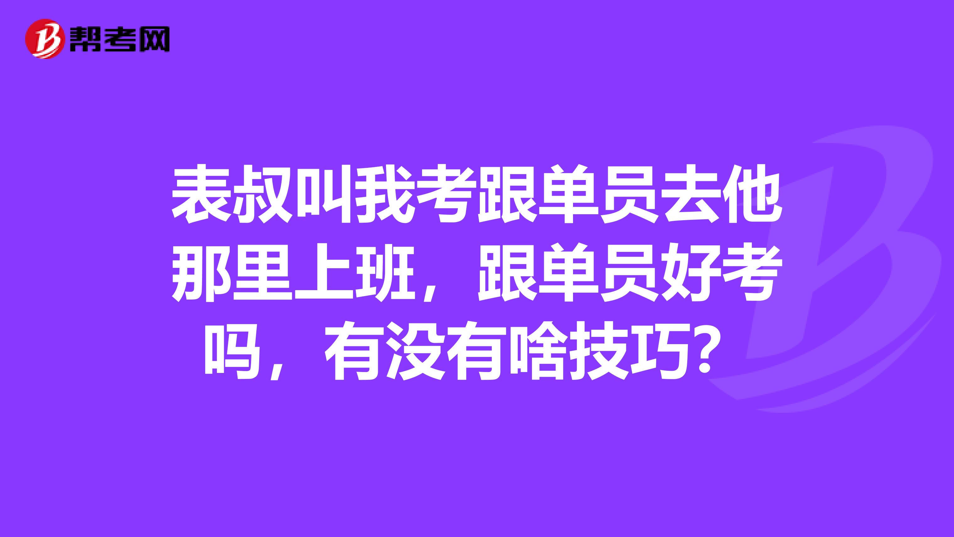 表叔叫我考跟单员去他那里上班，跟单员好考吗，有没有啥技巧？