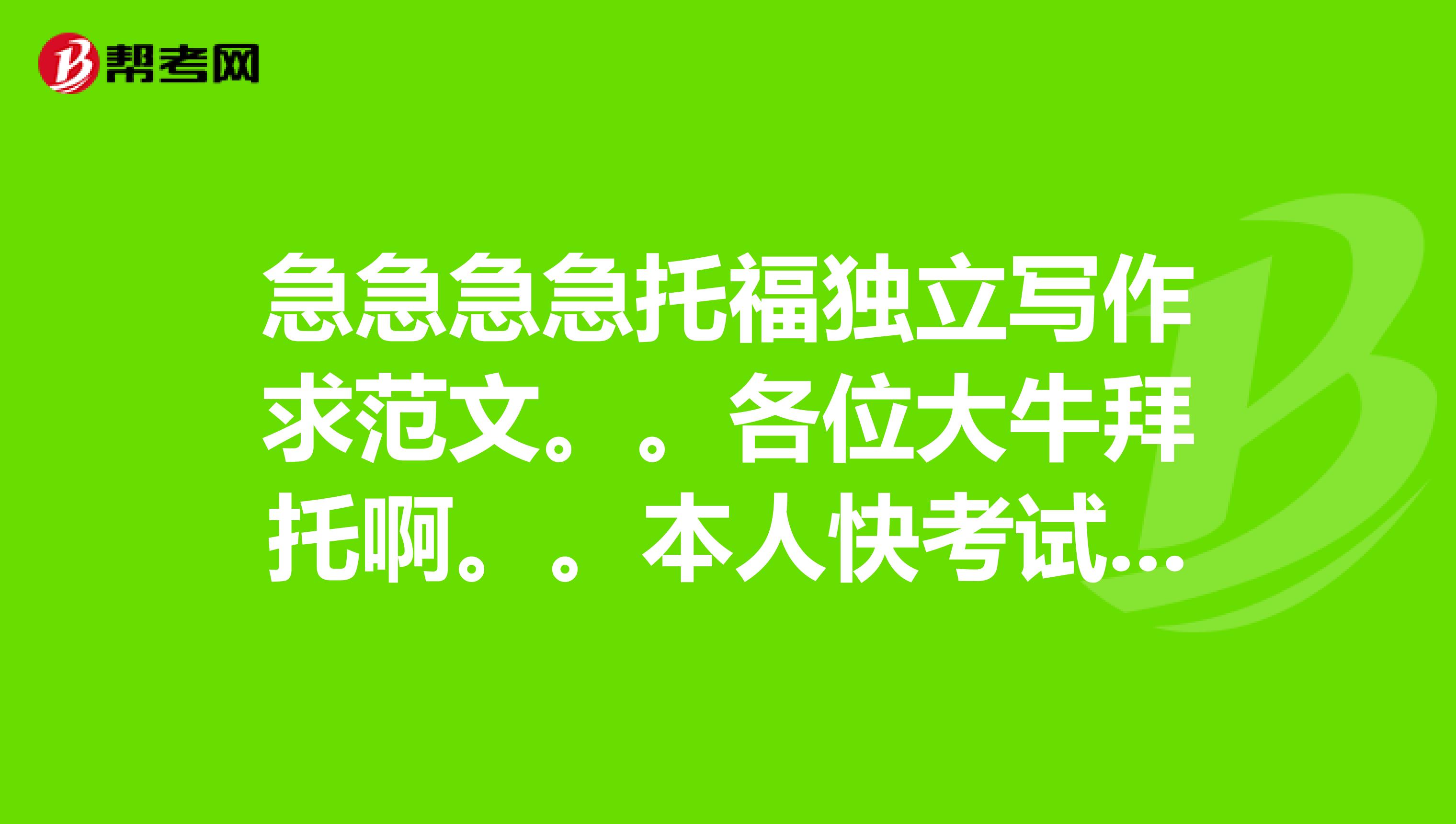 急急急急托福獨(dú)立寫作求范文。。各位大牛拜托啊。。本人快考試了。。