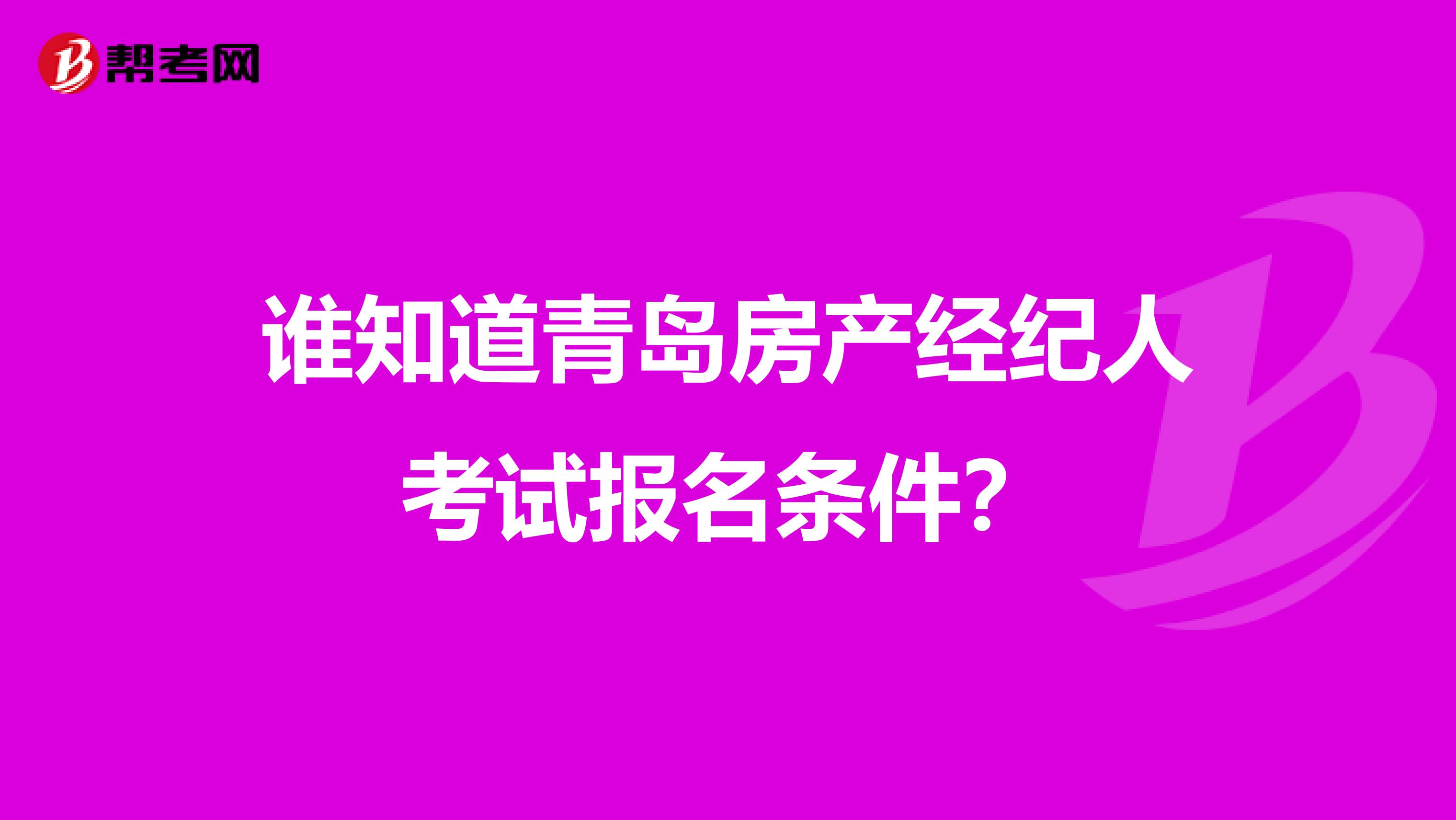 谁知道青岛房产经纪人考试报名条件？