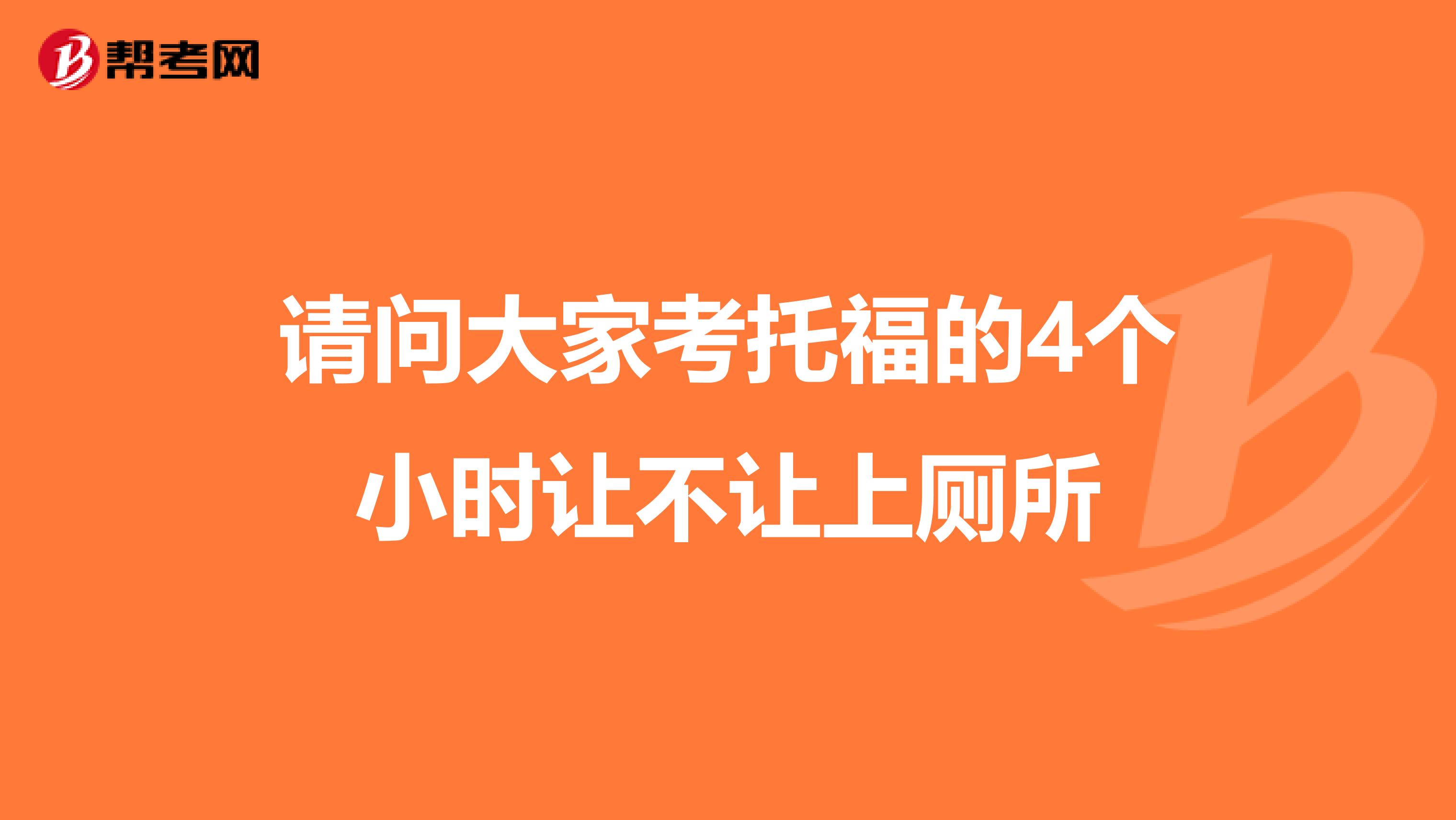 请问大家考托福的4个小时让不让上厕所