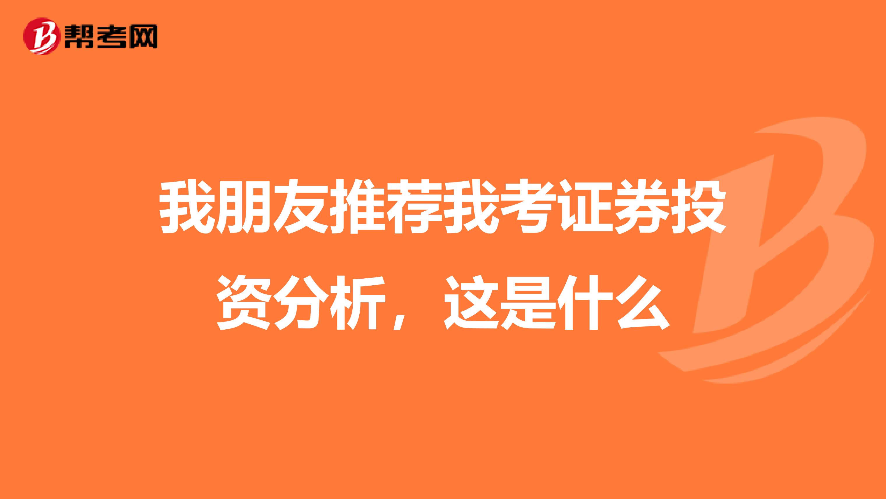 我朋友推荐我考证券投资分析，这是什么