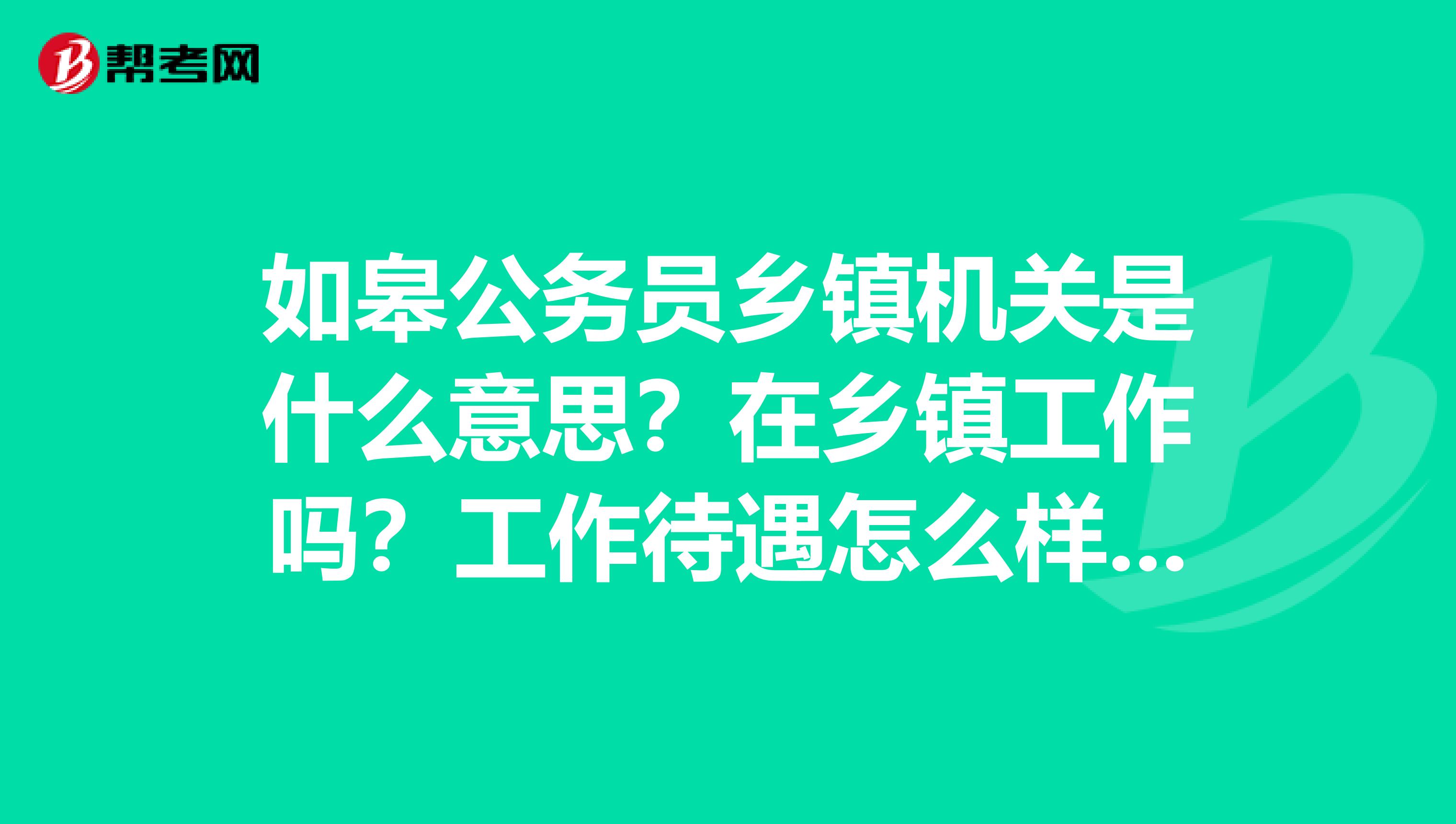 如皋公务员乡镇机关是什么意思？在乡镇工作吗？工作待遇怎么样？可以以后往上考吗？