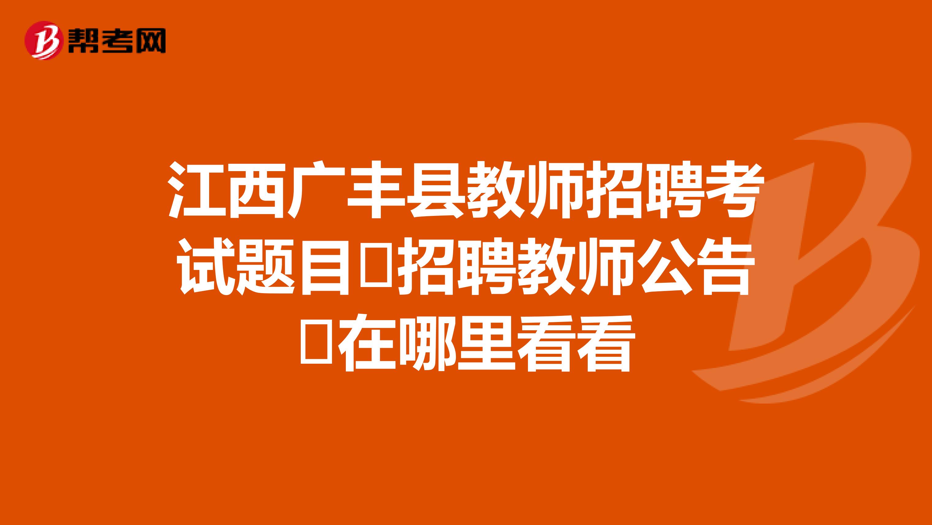 江西广丰县教师招聘考试题目招聘教师公告在哪里看看