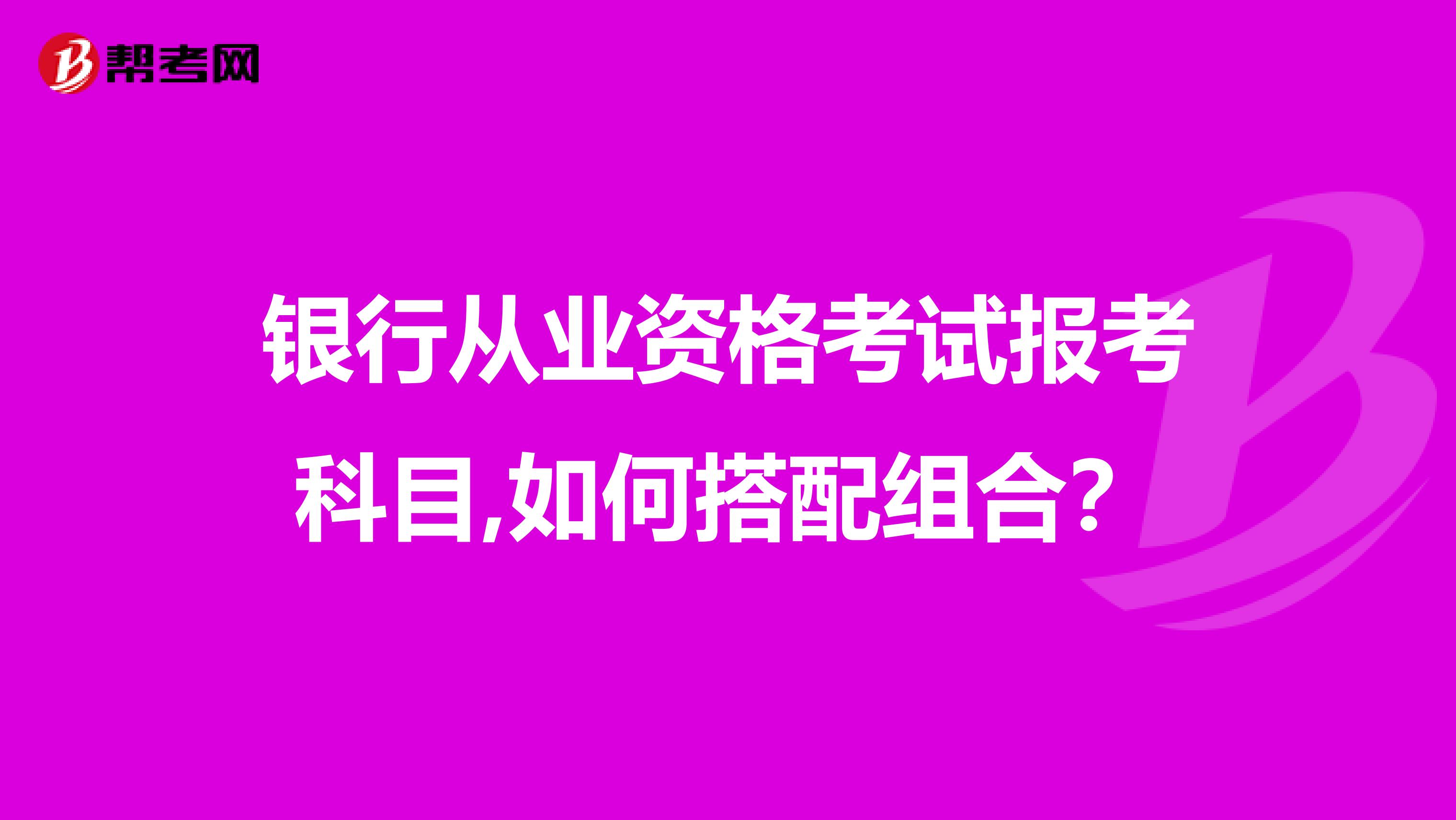 银行从业资格考试报考科目,如何搭配组合?