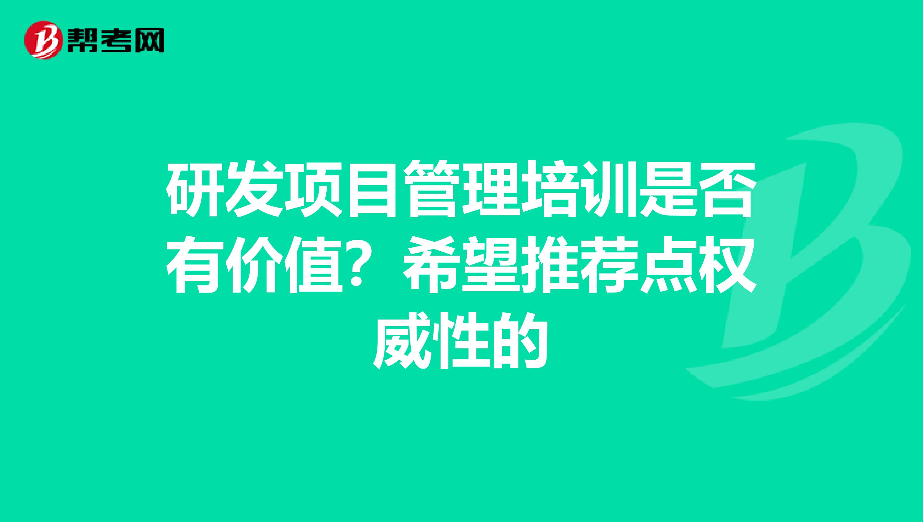 研发项目管理培训是否有价值？希望推荐点权威性的