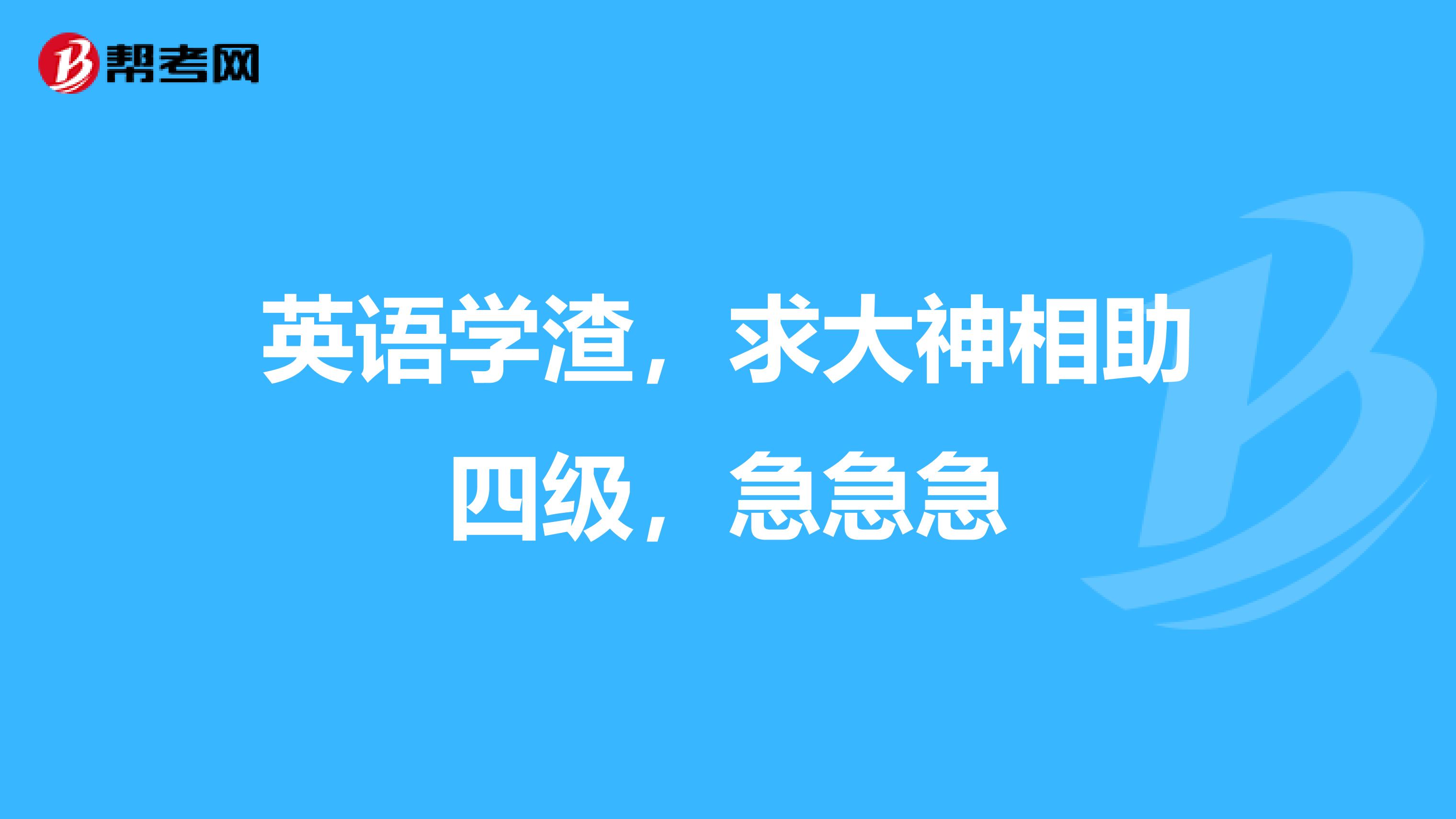 英语学渣,求大神相助四级,急急急