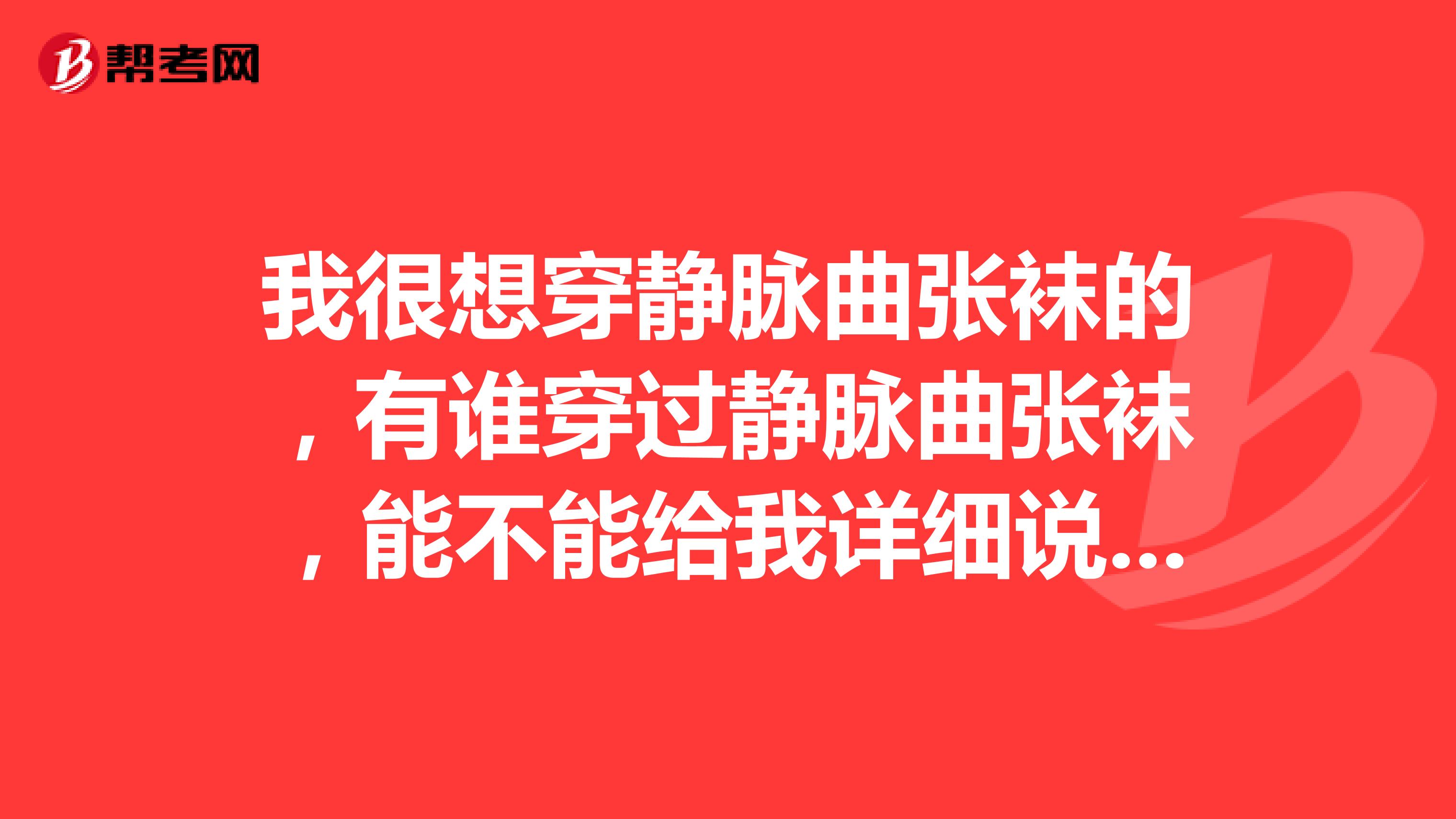 我很想穿静脉曲张袜的，有谁穿过静脉曲张袜，能不能给我详细说说其的作用啊？... 我很想穿静脉曲张袜的，有谁穿过静脉曲张袜，能不能给我详细说说其的作用啊？