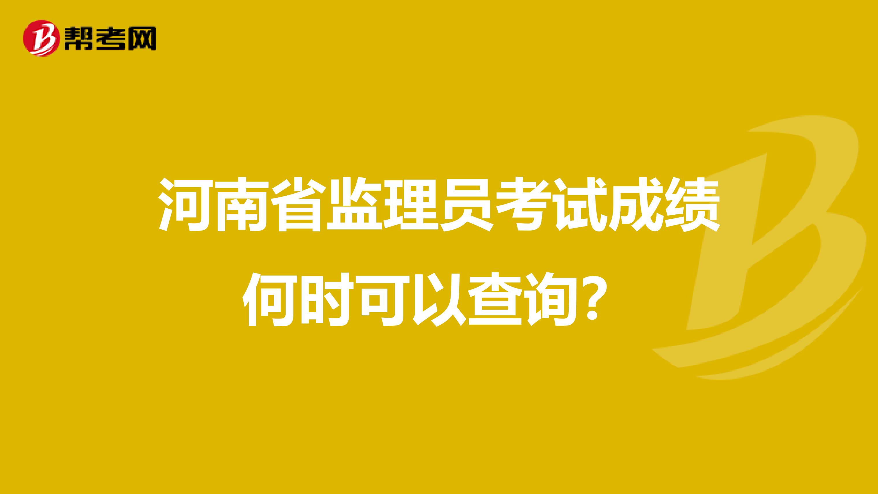河南省监理员考试成绩何时可以查询?