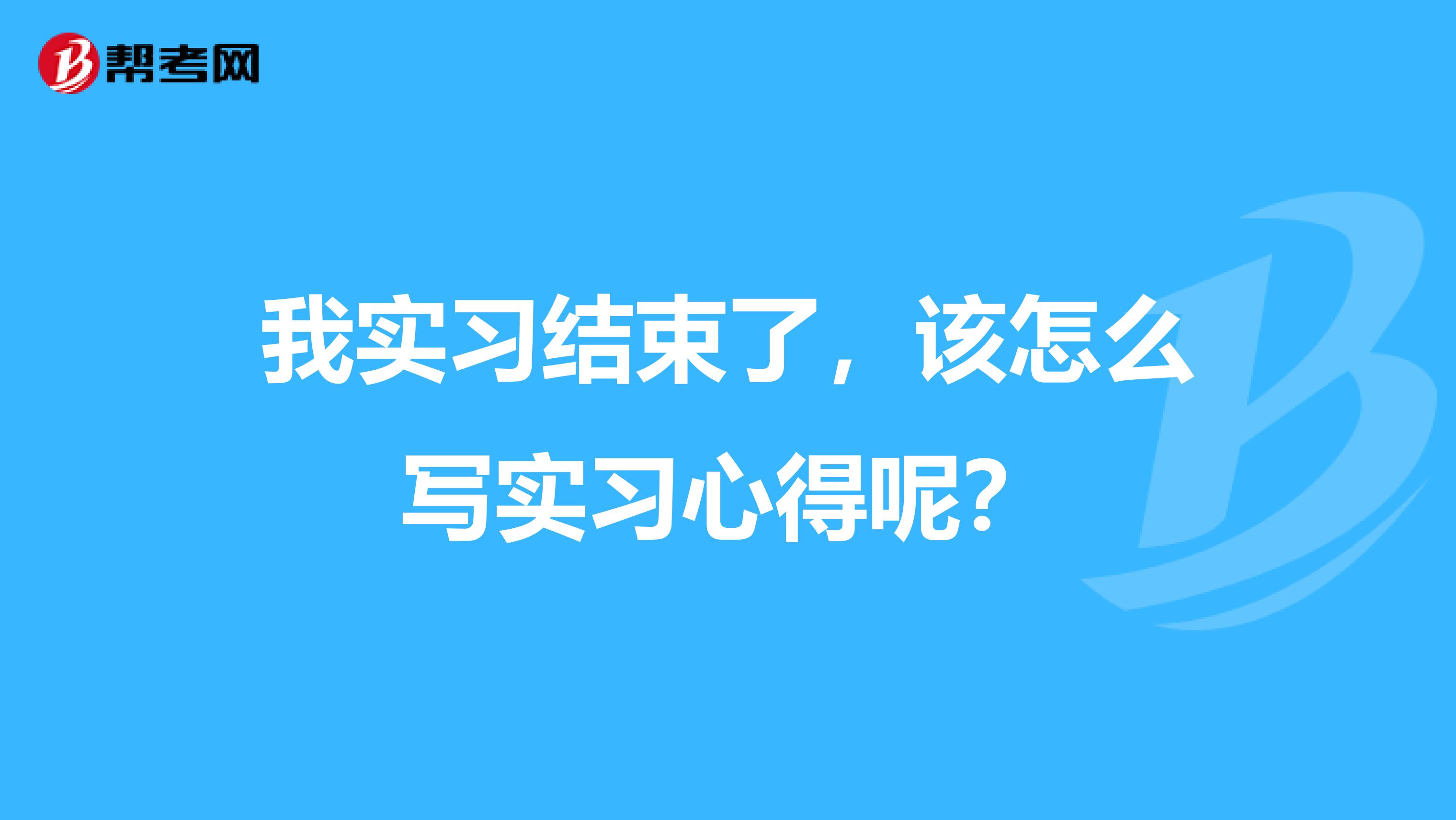 我实习结束了，该怎么写实习心得呢？