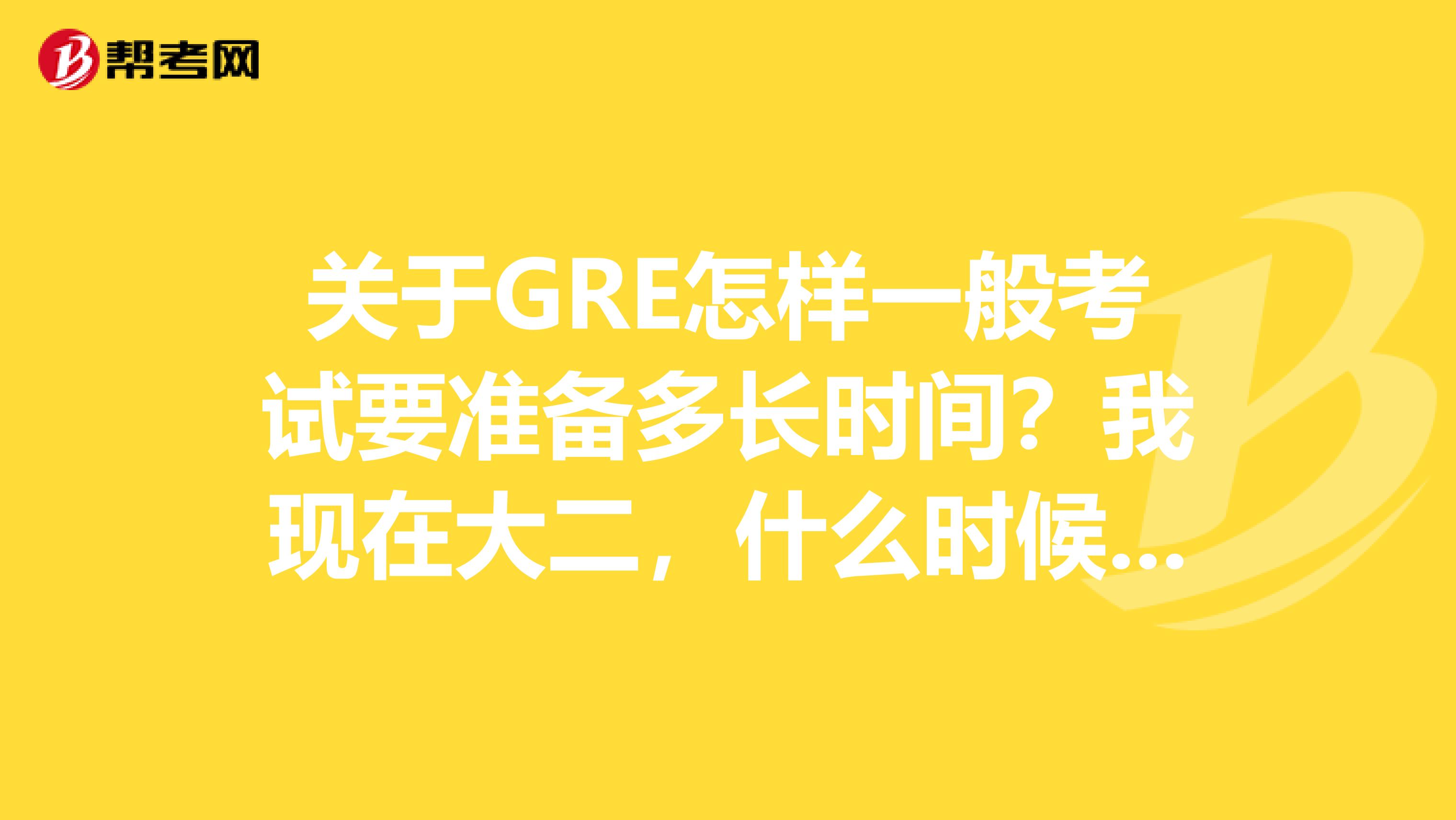 关于GRE怎样一般考试要准备多长时间?我现在大二,什么时候开始最合适?