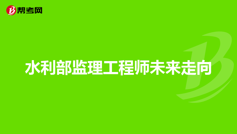 水利部监理工程师未来走向