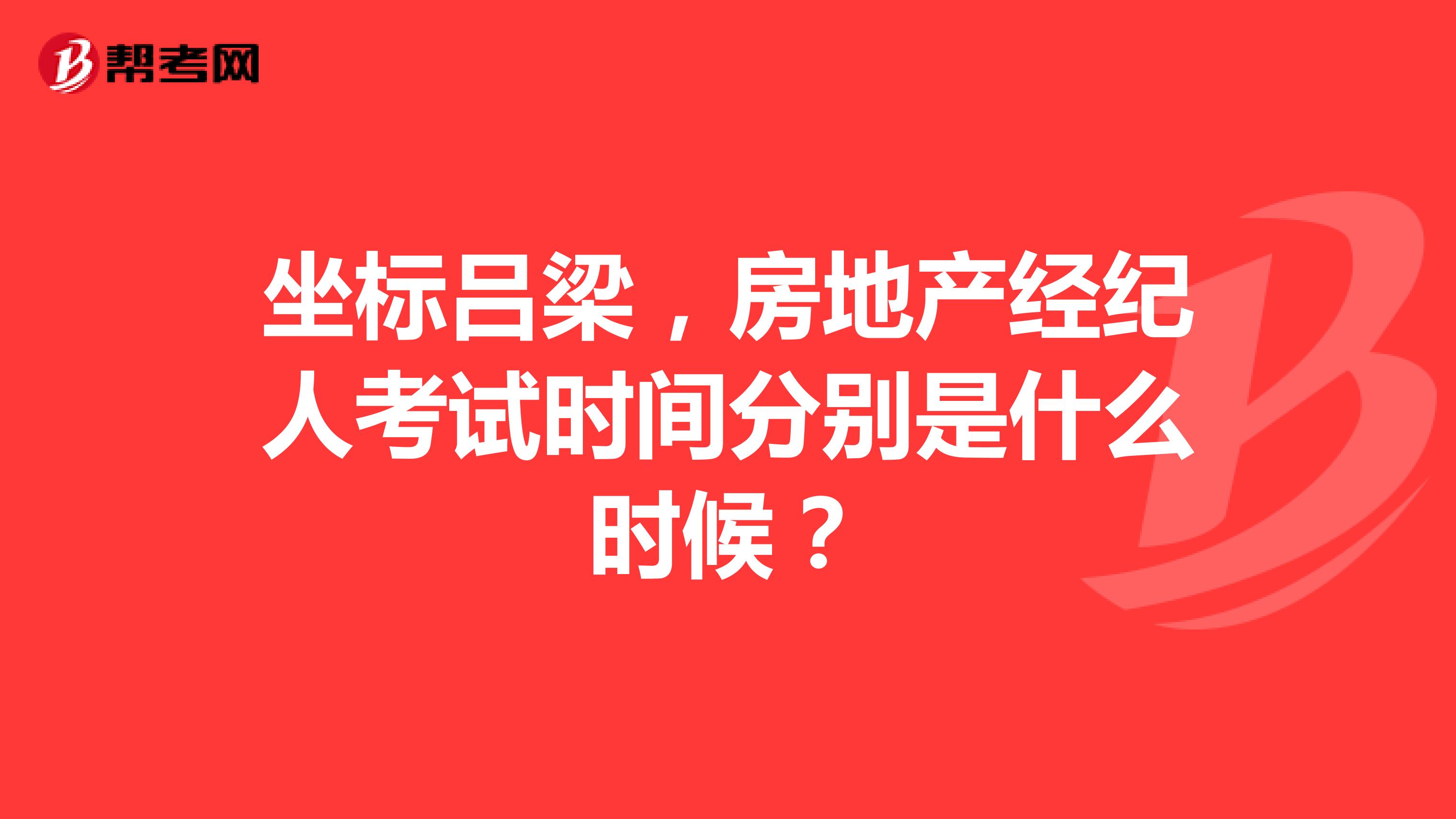坐标吕梁，房地产经纪人考试时间分别是什么时候？