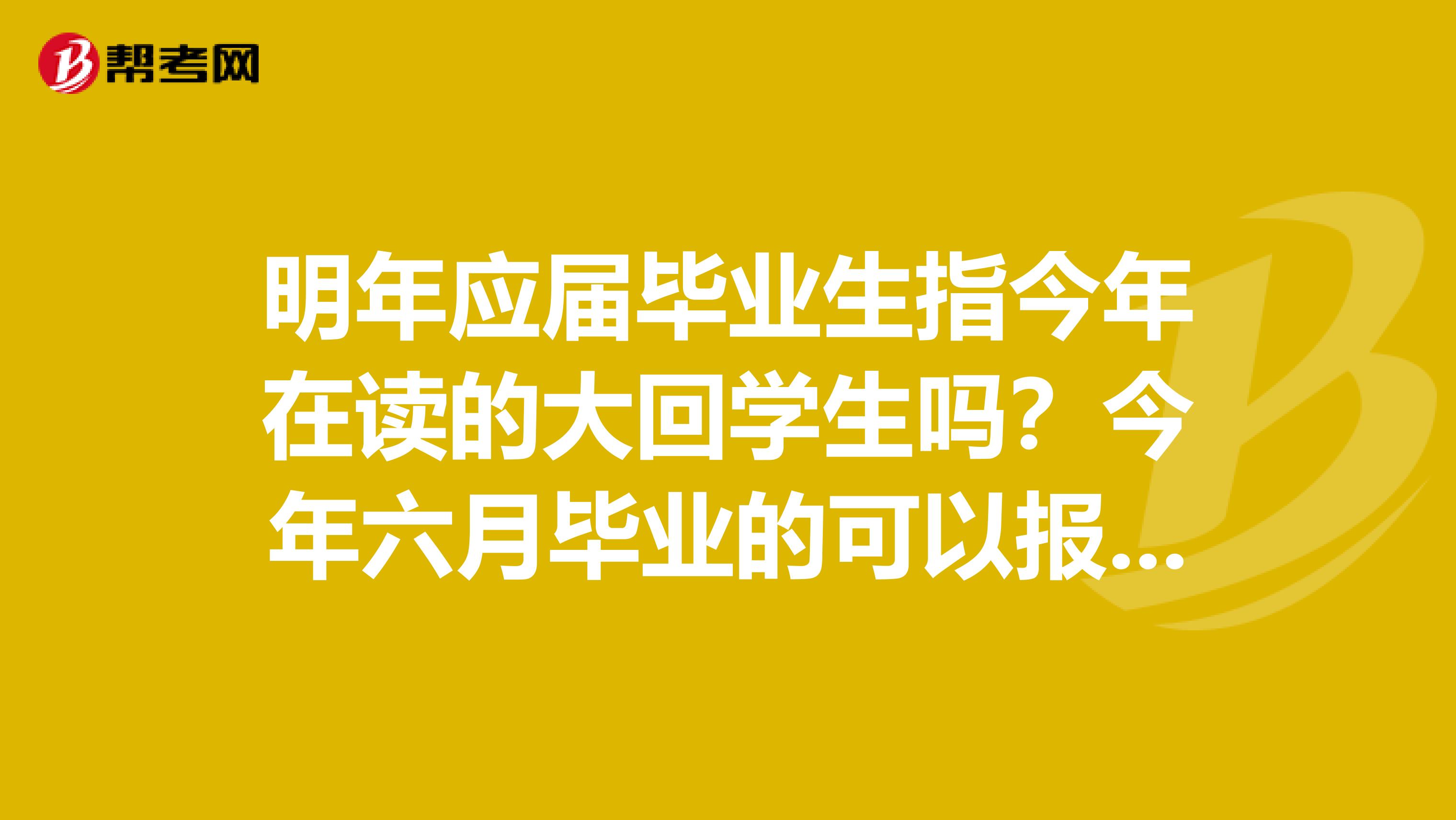 明年应届毕业生指今年在读的大回学生吗？今年六月毕业的可以报名吗