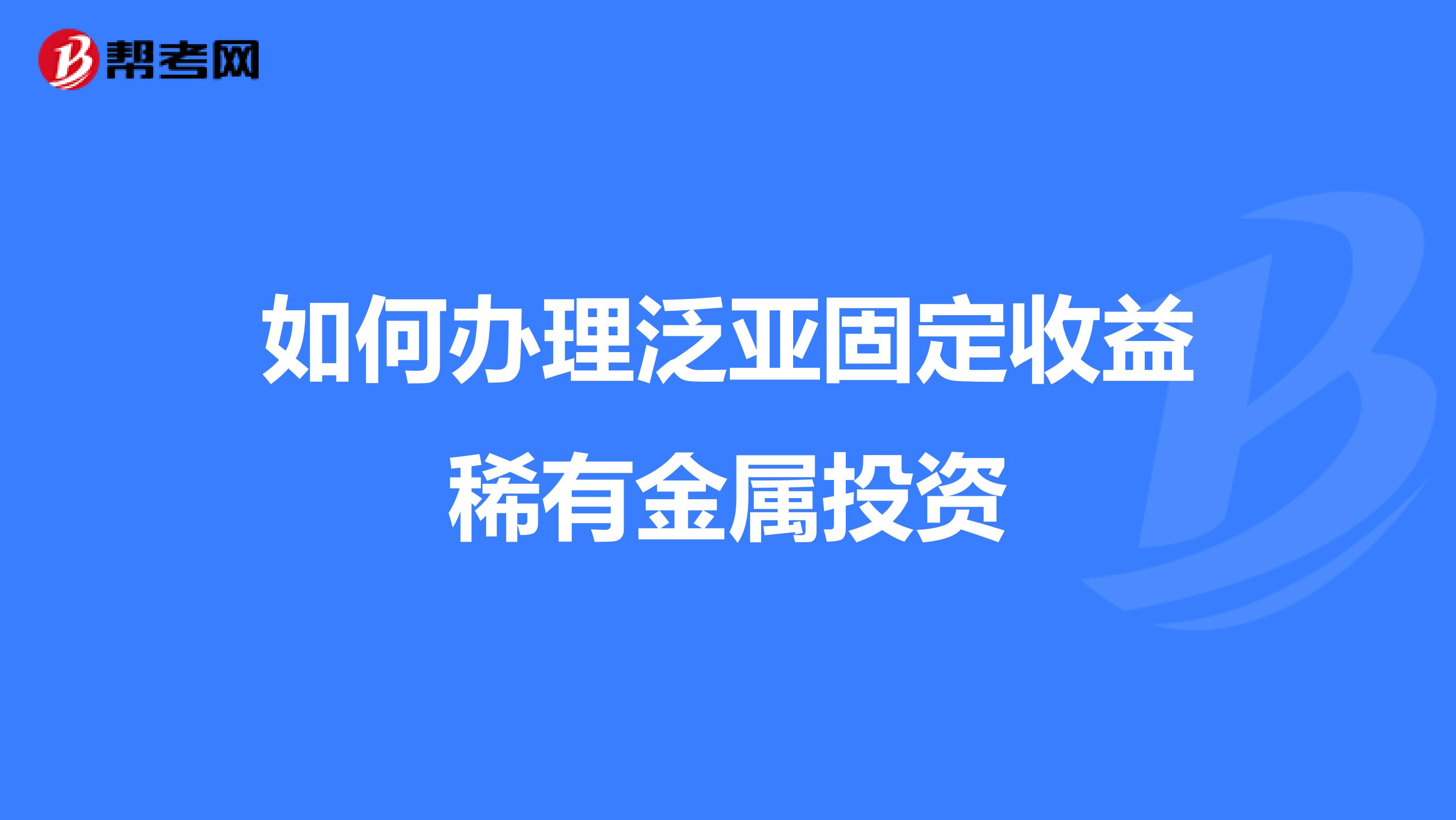如何办理泛亚固定收益稀有金属投资