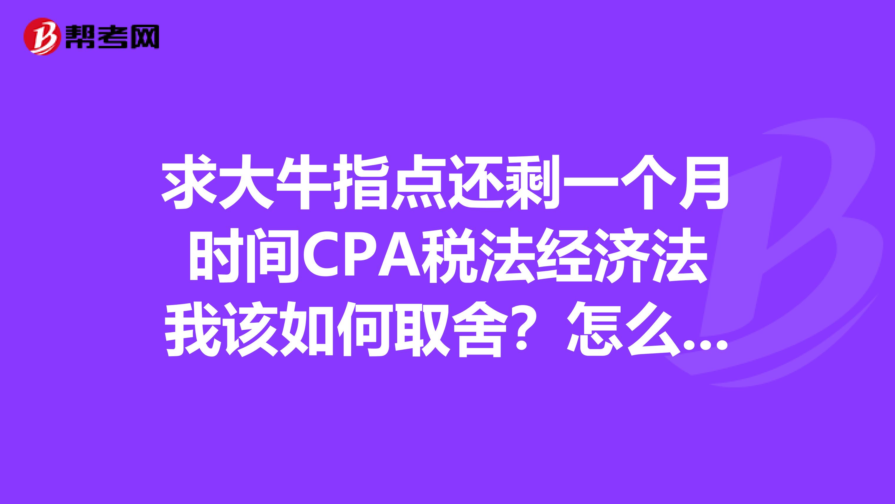 求大牛指点还剩一个月时间CPA税法经济法我该如何取舍？怎么复习啊？
