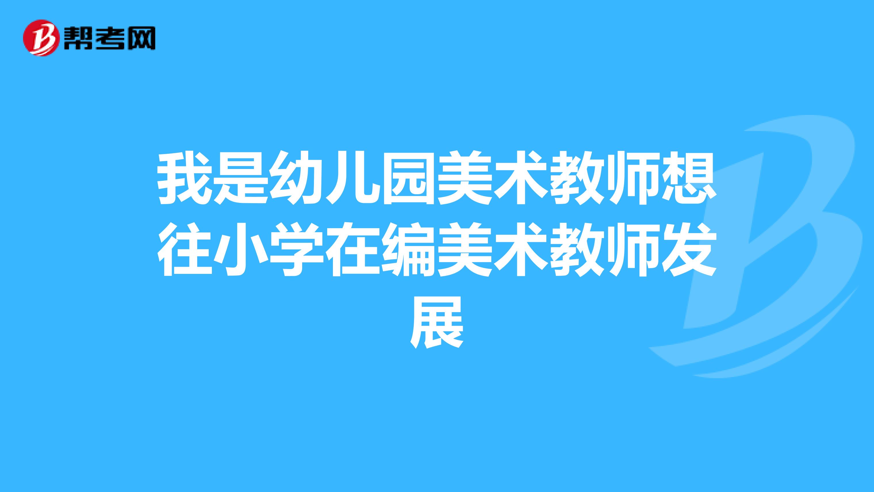 我是幼儿园美术教师想往小学在编美术教师发展
