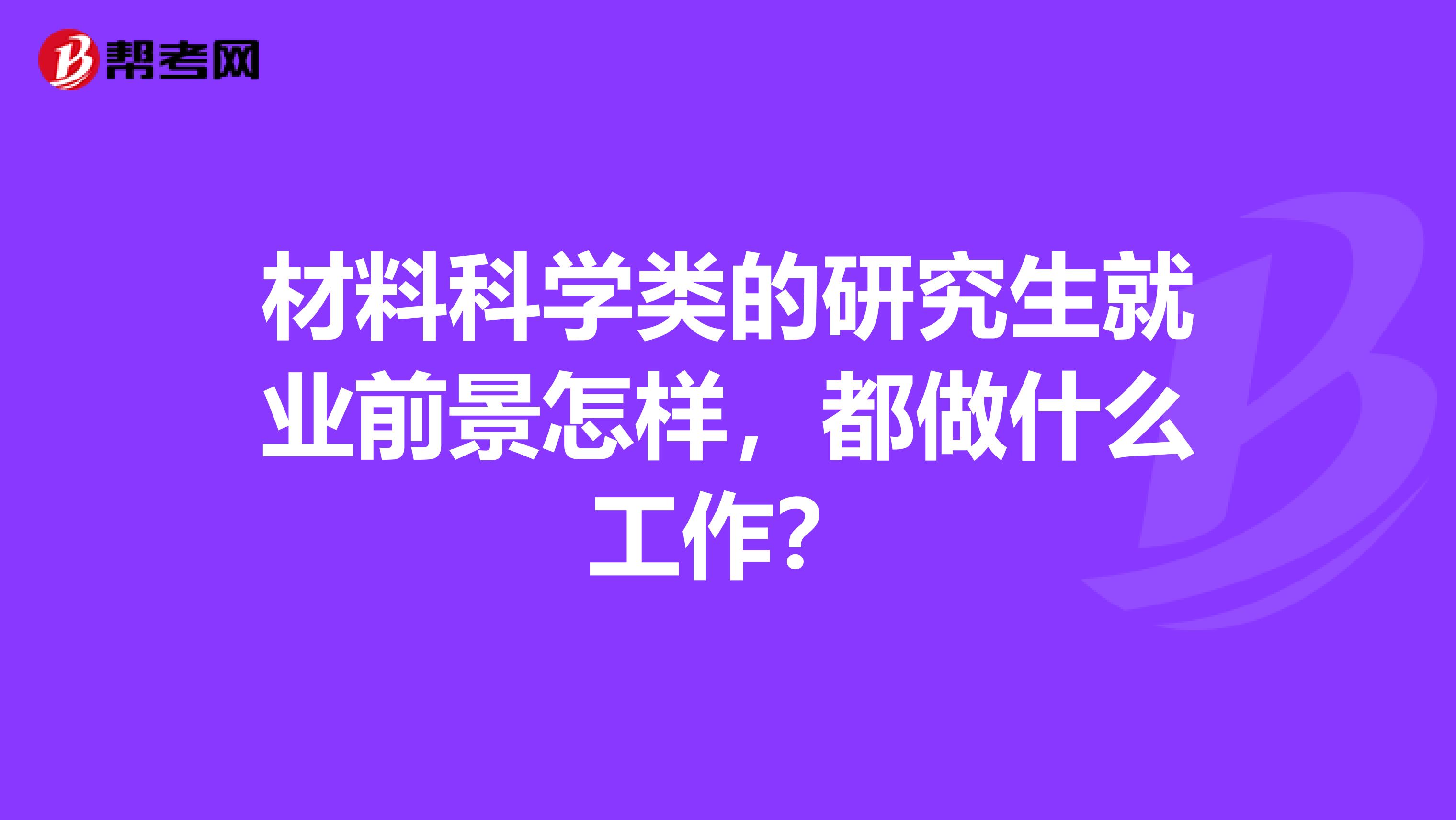 材料科学类的研究生就业前景怎样，都做什么工作？