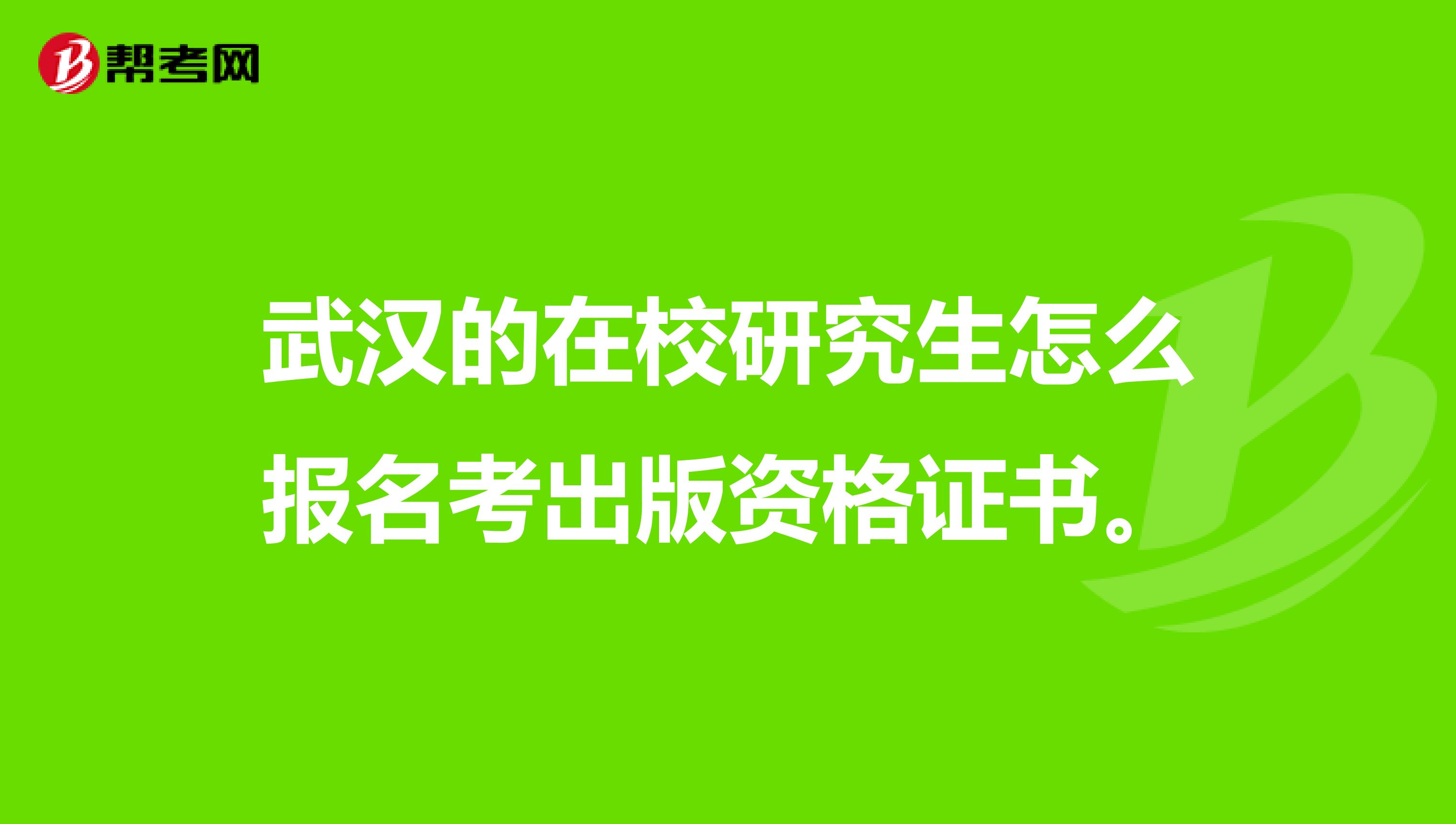 武汉的在校研究生怎么报名考出版资格证书。