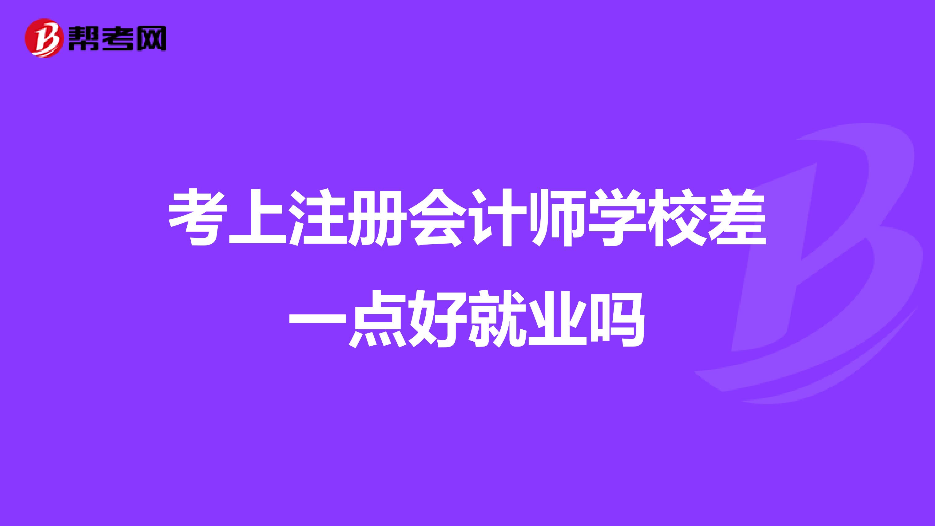 考上注冊會計師學(xué)校差一點(diǎn)好就業(yè)嗎