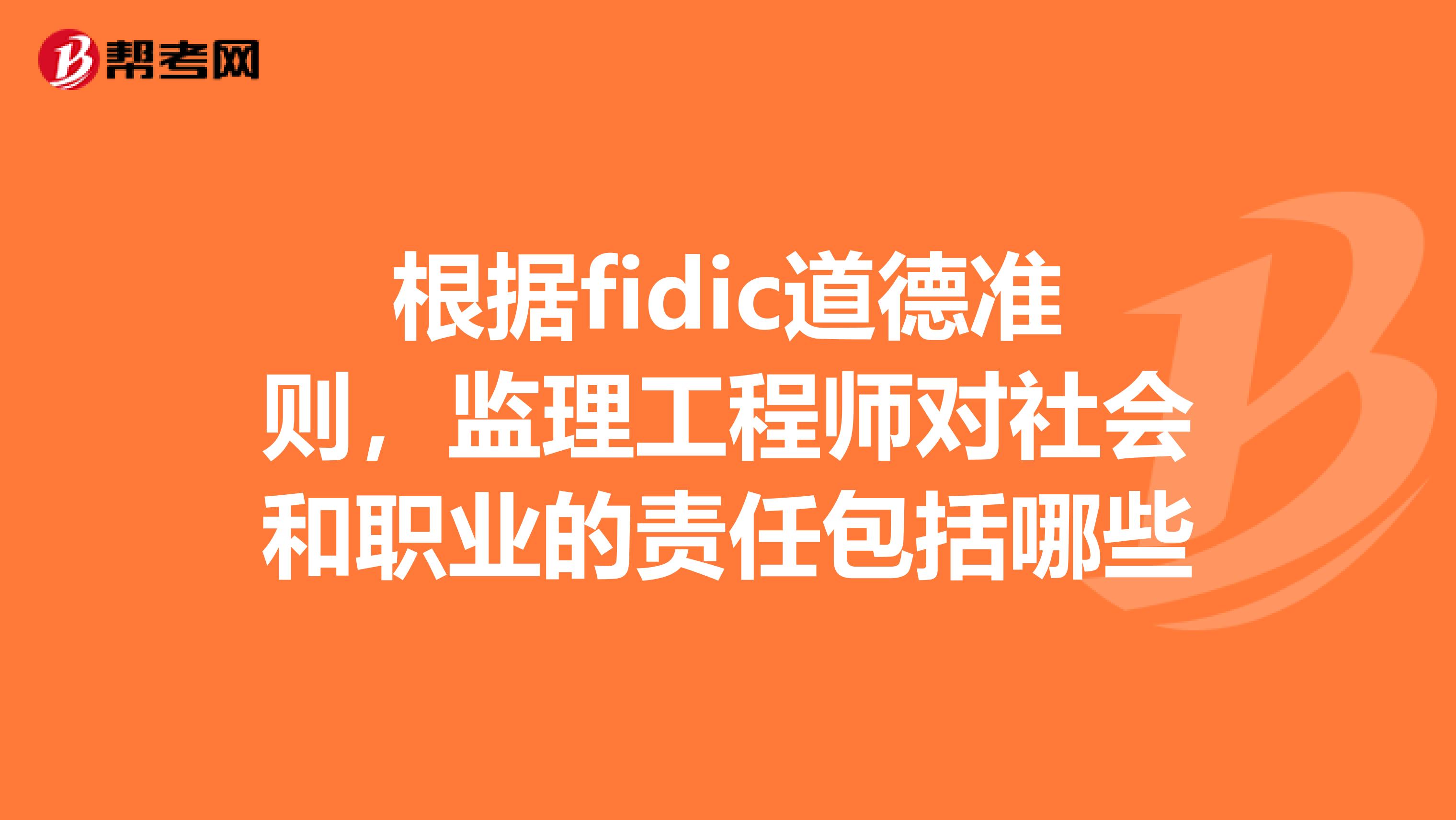 根据fidic道德准则，监理工程师对社会和职业的责任包括哪些