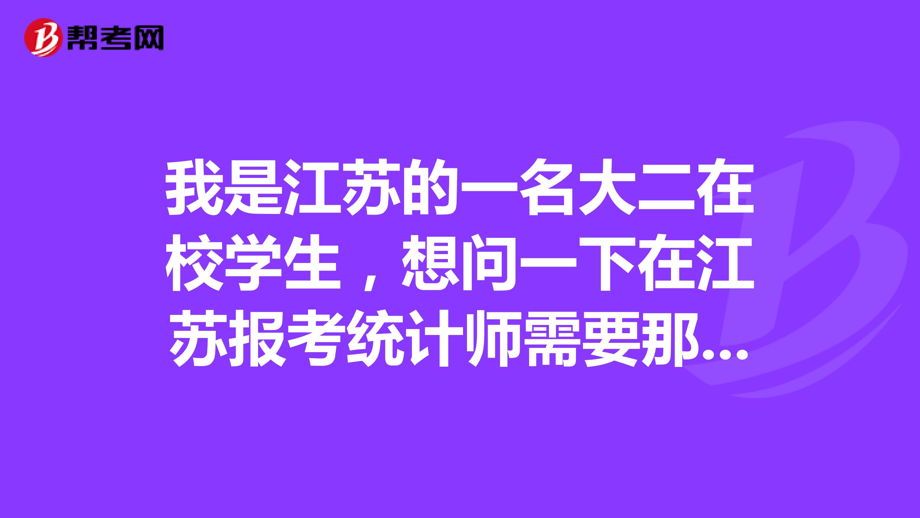 我是江苏的一名大二在校学生,想问一下在江苏报考统计师需要那些条件?