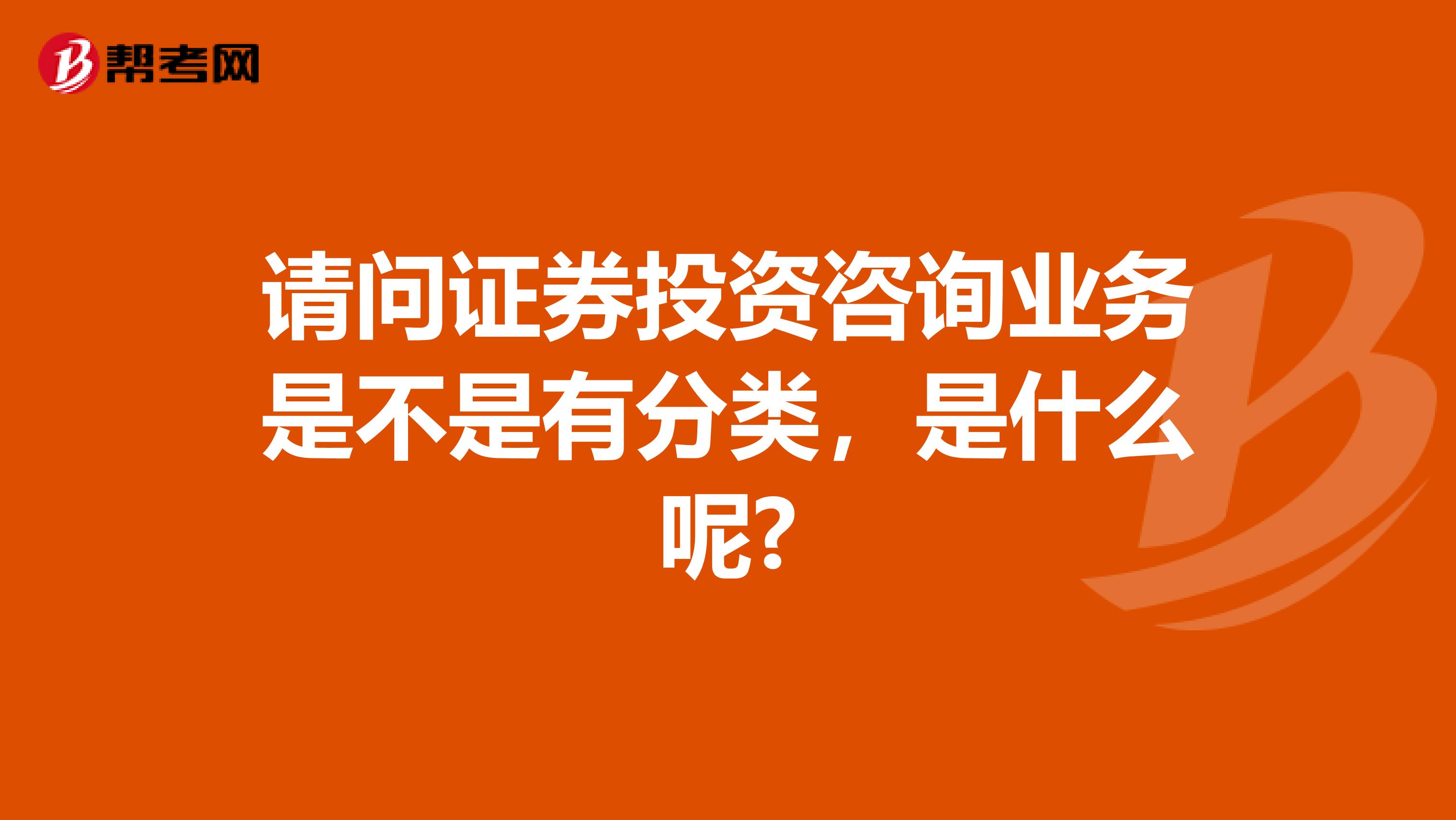 请问证券投资咨询业务是不是有分类，是什么呢?