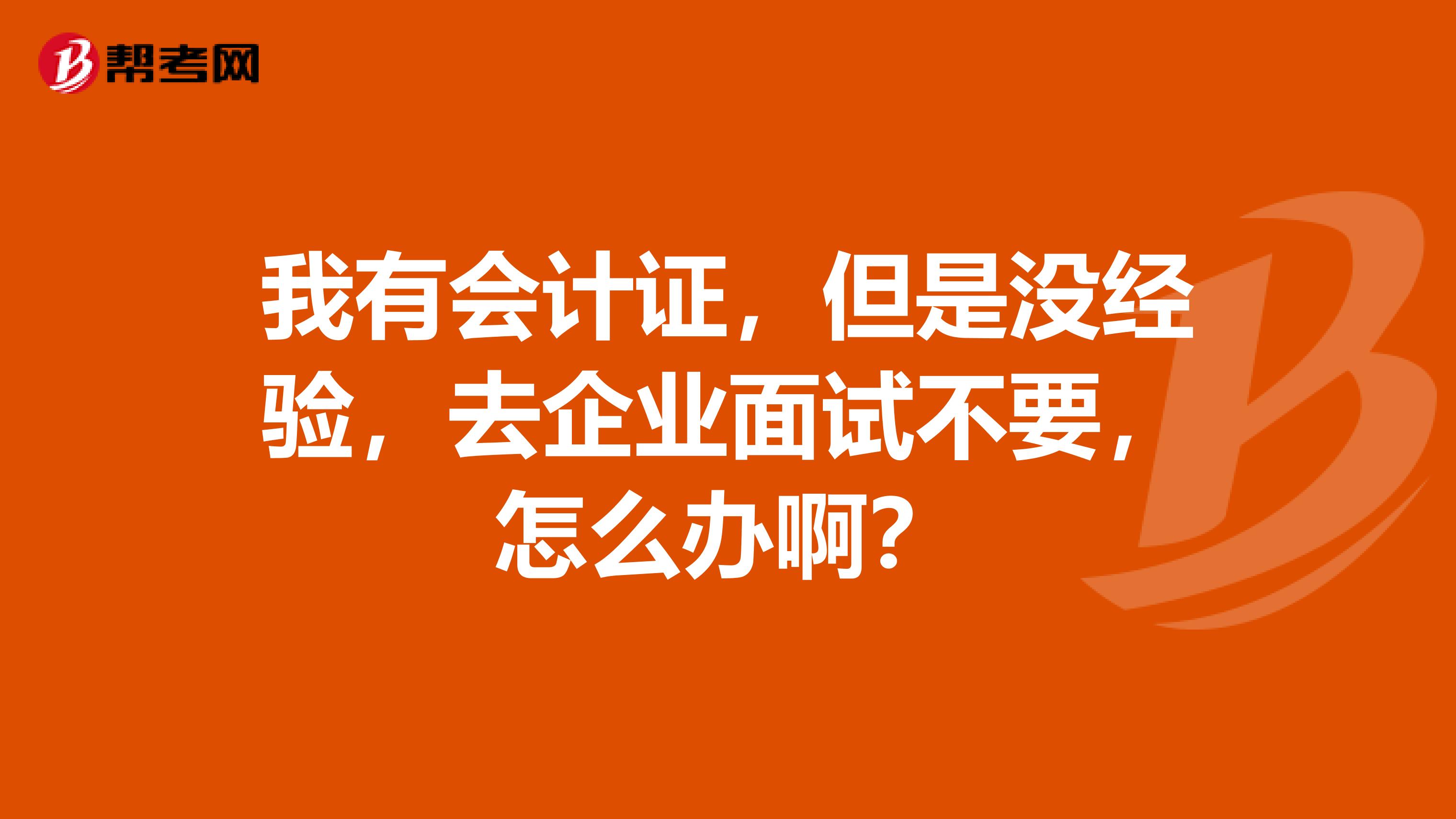 我有会计证，但是没经验，去企业面试不要，怎么办啊？