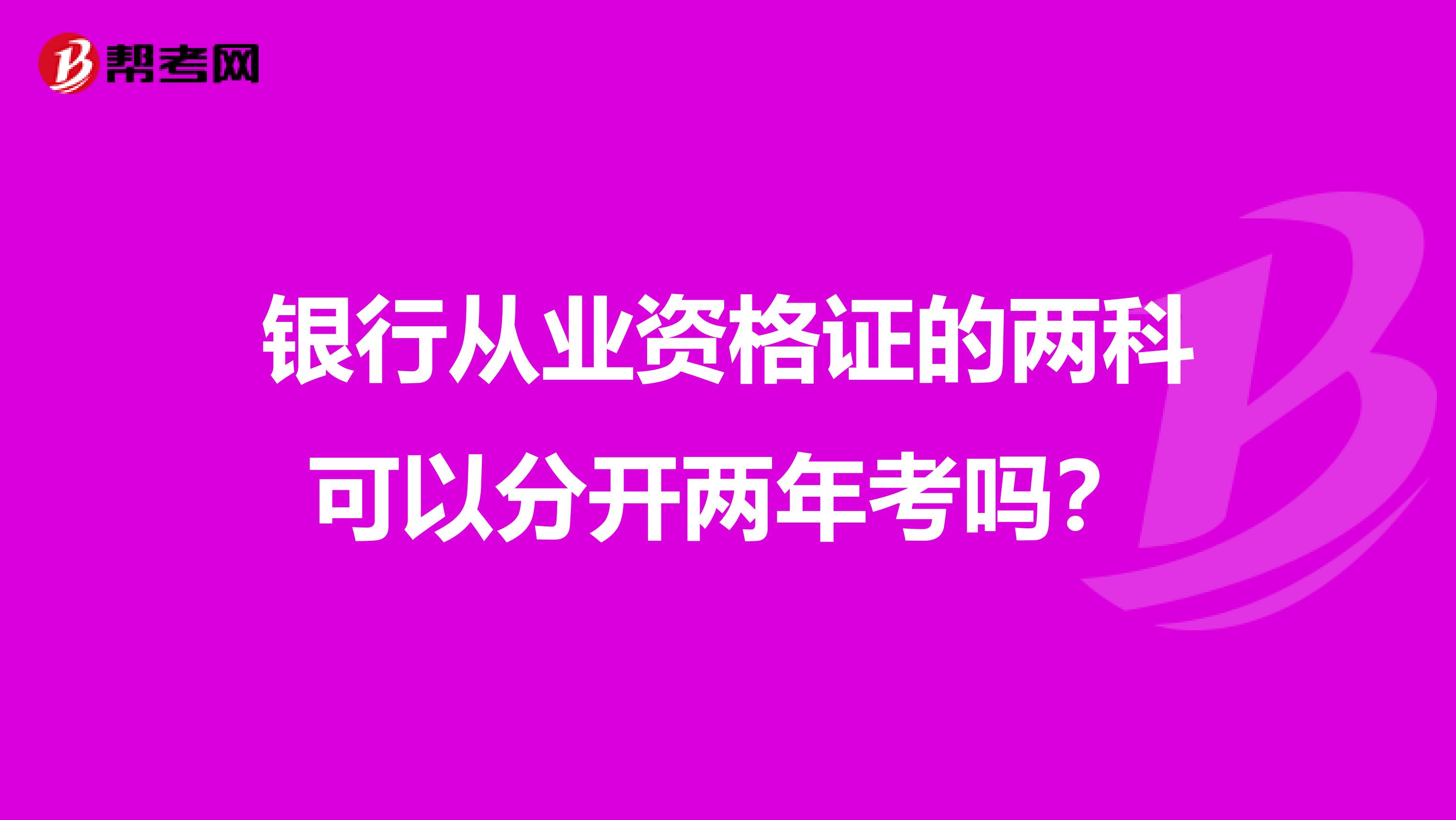 银行从业资格证的两科可以分开两年考吗?