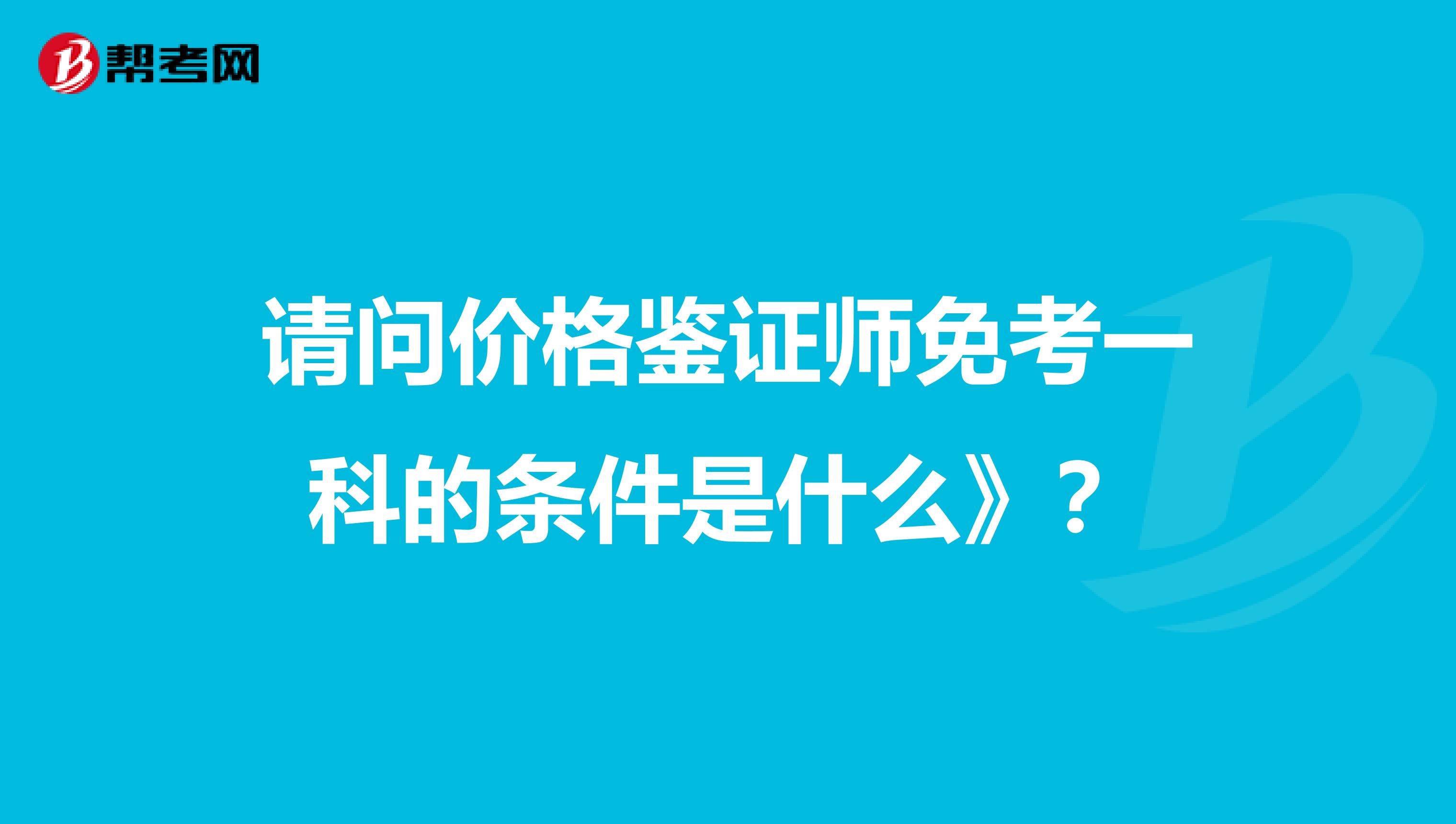 請問價格鑒證師免考一科的條件是什么》?