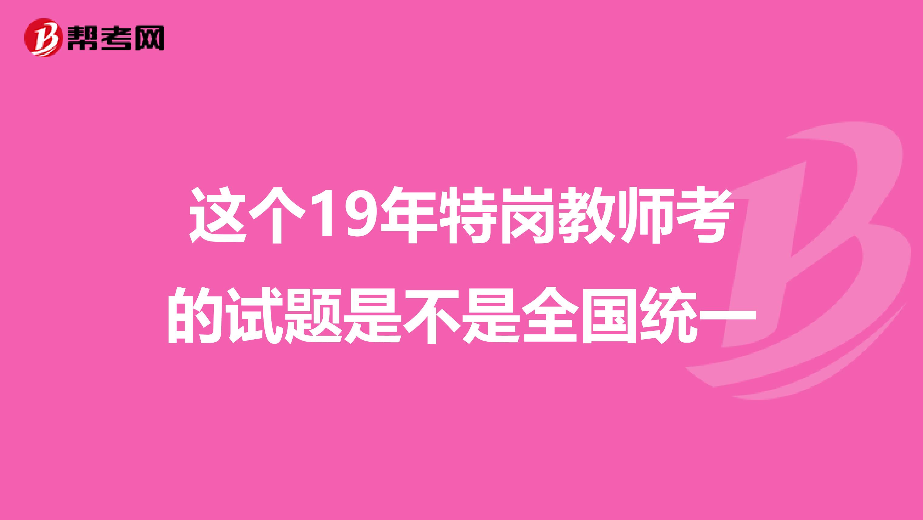 这个19年特岗教师考的试题是不是全国统一