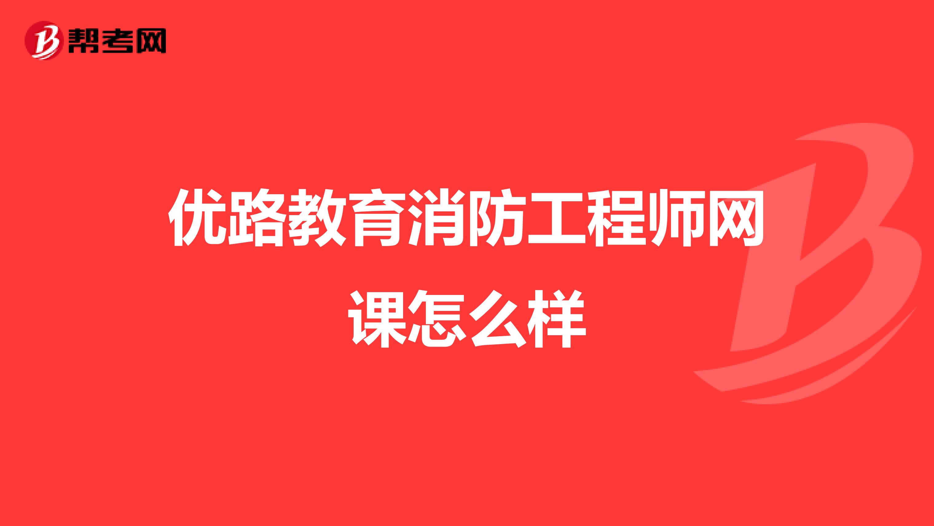 优路教育消防工程师网课怎么样