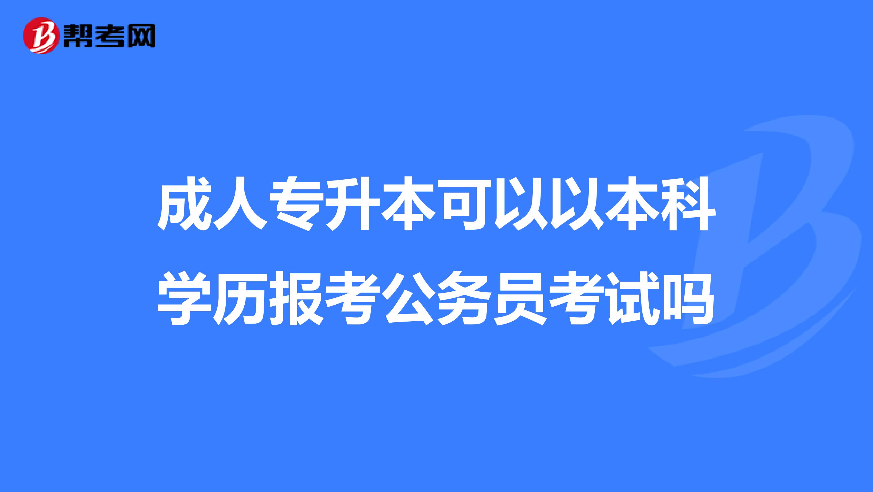 成人专升本可以以本科学历报考公务员考试吗
