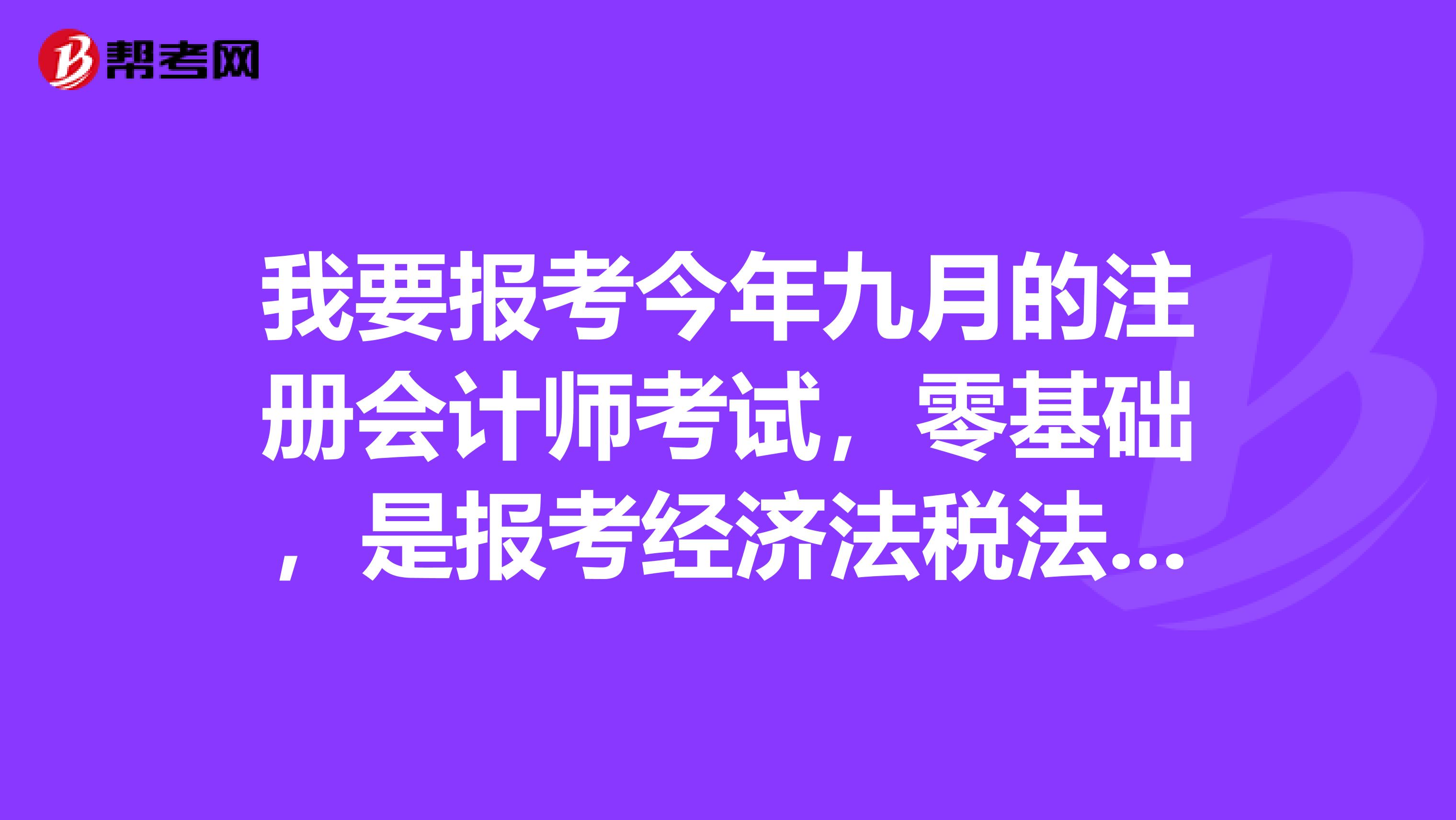 我要報(bào)考今年九月的注冊(cè)會(huì)計(jì)師考試，零基礎(chǔ)，是報(bào)考經(jīng)濟(jì)法稅法，還是經(jīng)濟(jì)法戰(zhàn)略風(fēng)險(xiǎn)？哪個(gè)好過些？