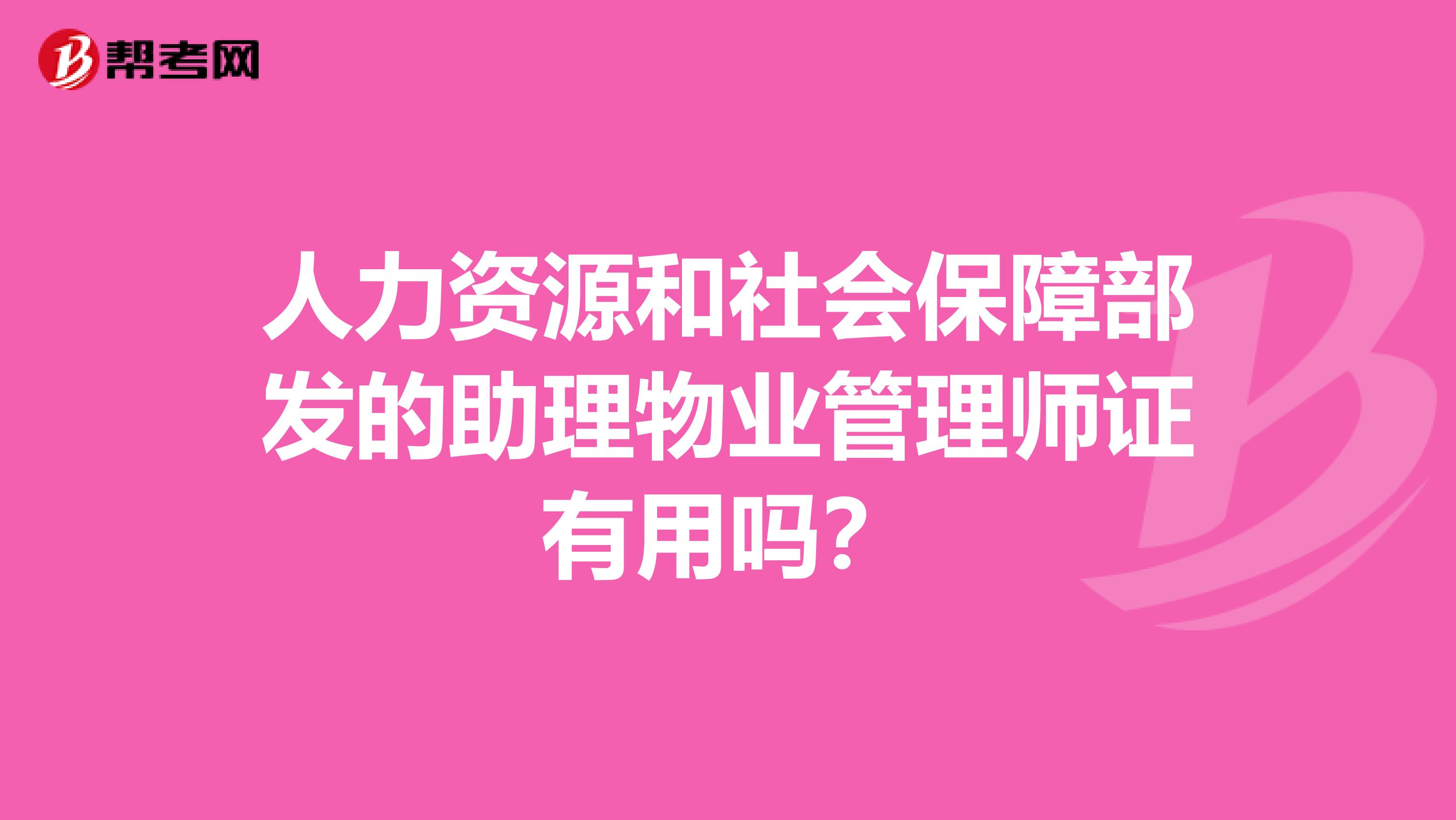 人力资源和社会保障部发的助理物业管理师证有用吗?