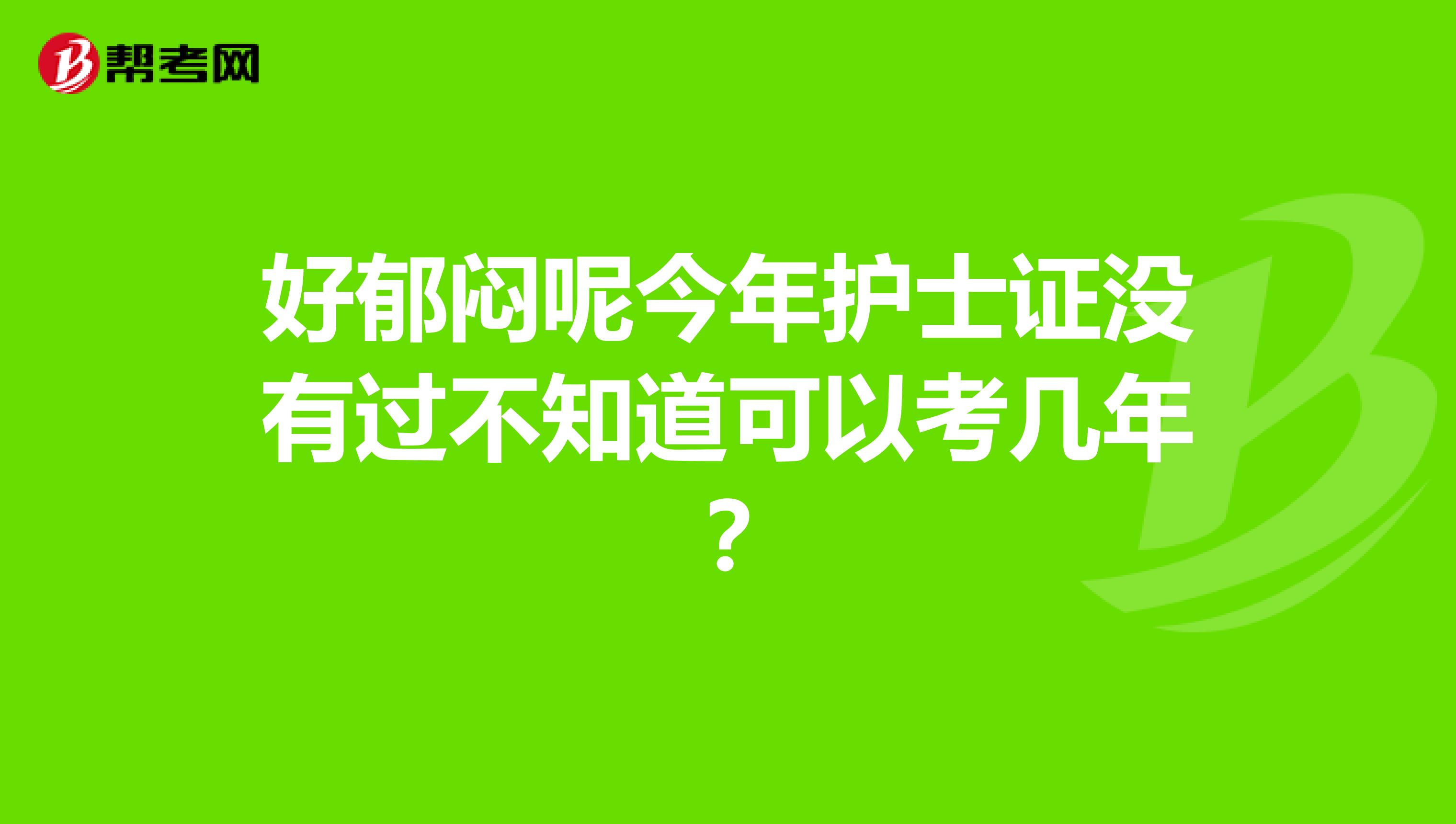 好郁闷呢今年护士证没有过不知道可以考几年?