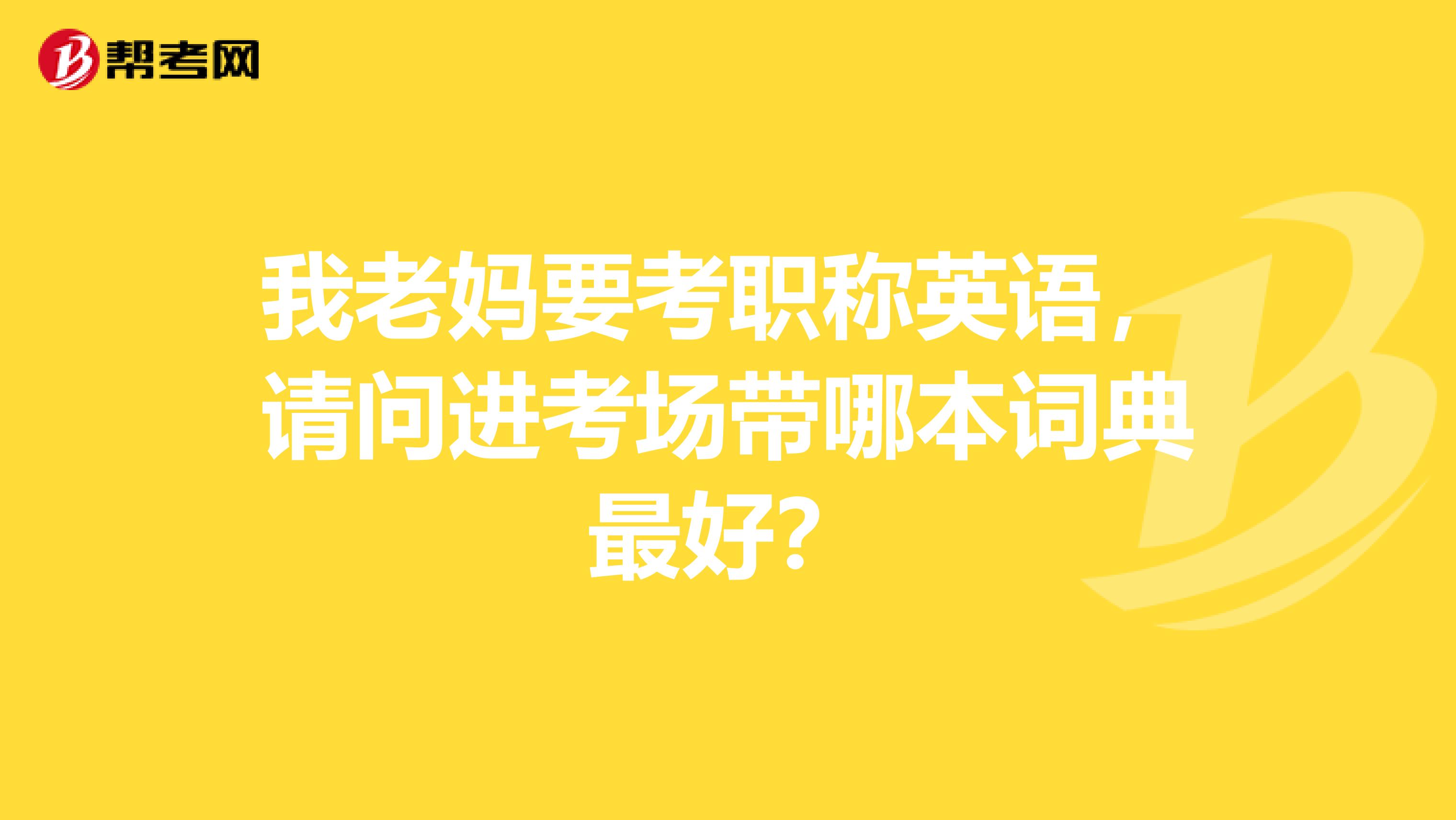 我老妈要考职称英语，请问进考场带哪本词典最好？