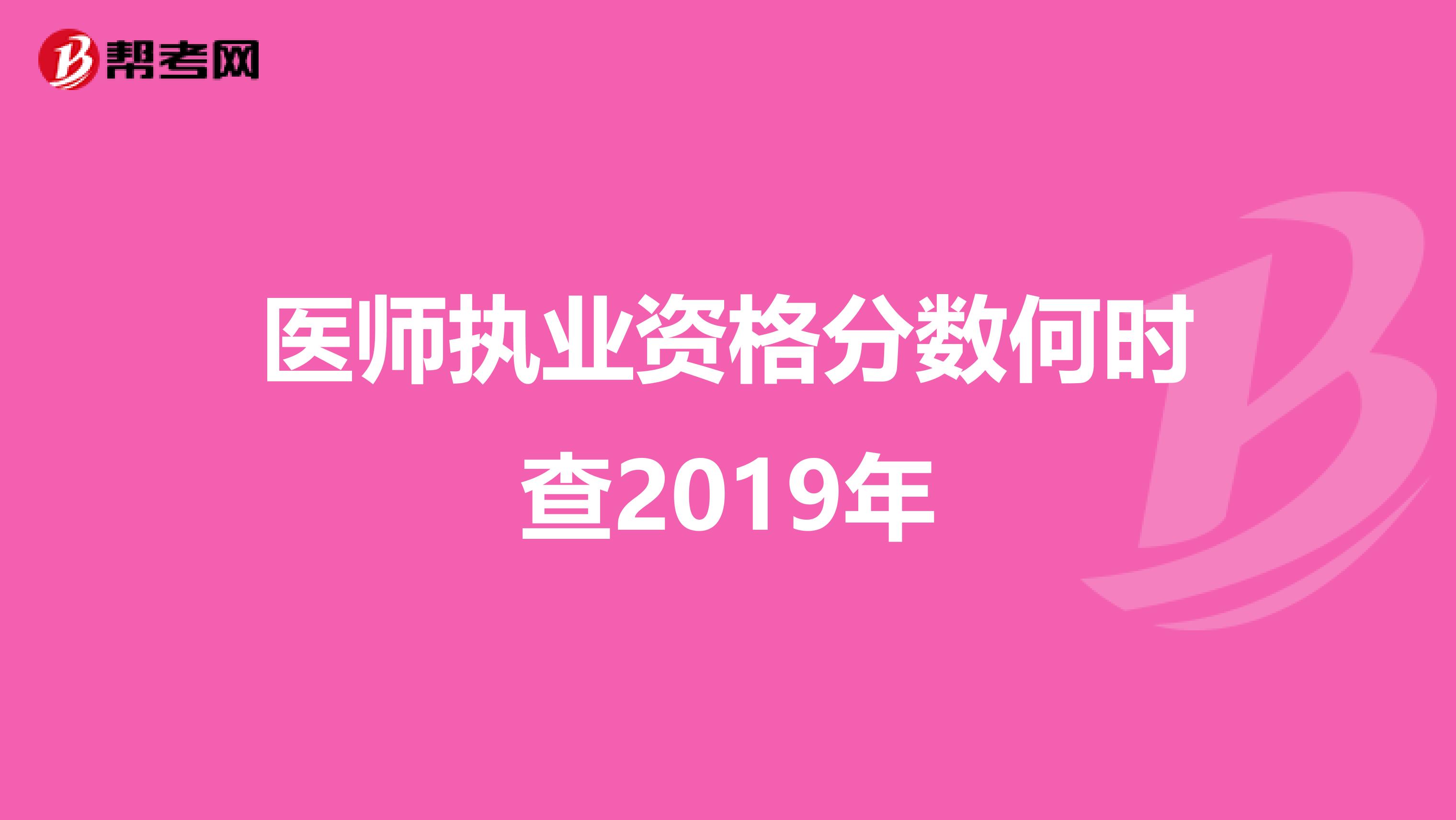 医师执业资格分数何时查2019年