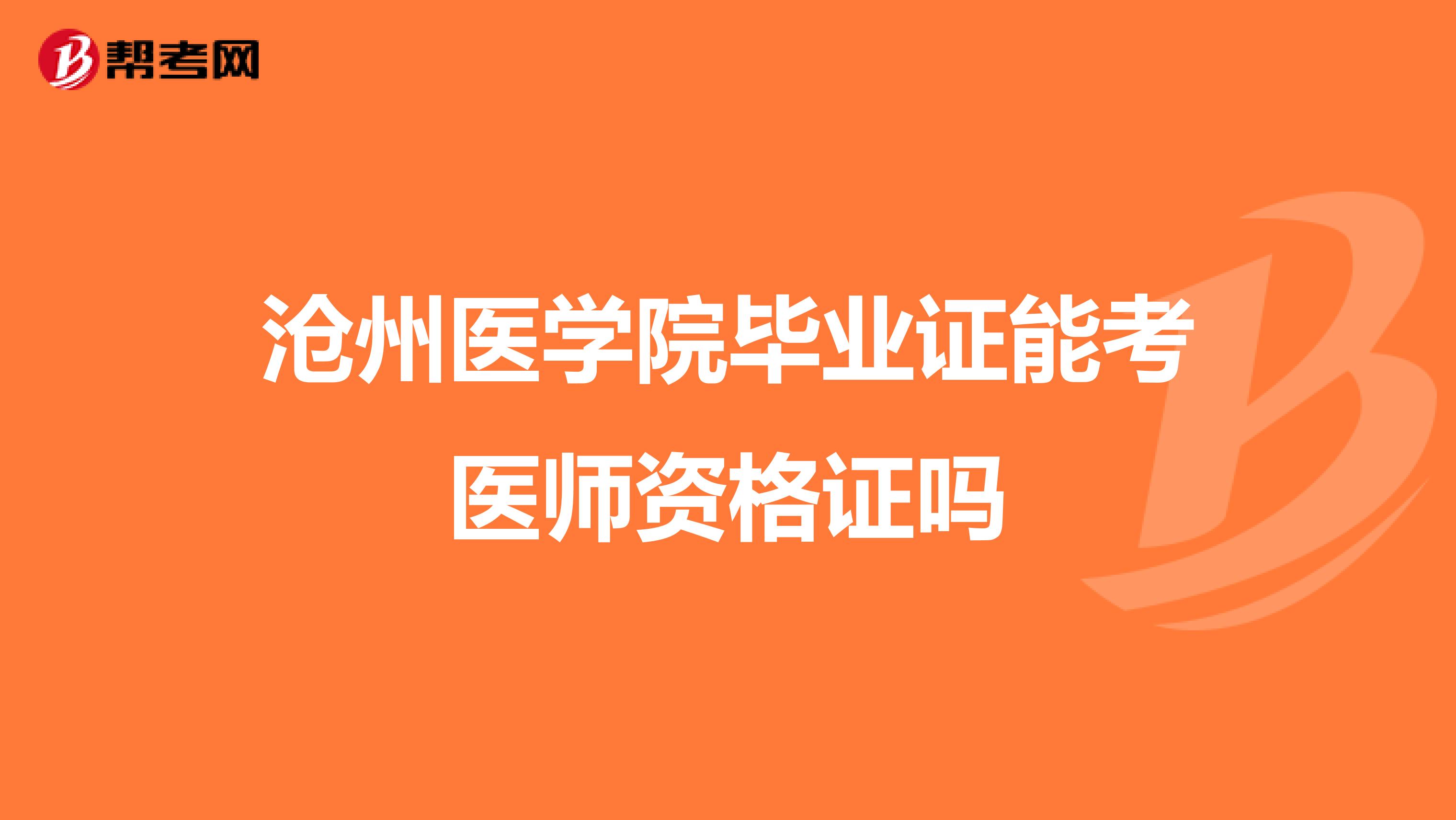 沧州医学院毕业证能考医师资格证吗