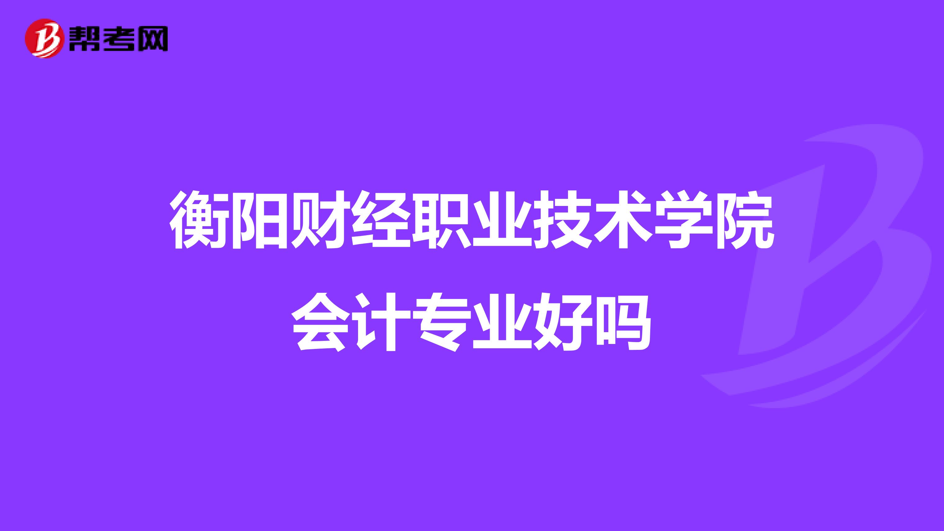 衡阳财经职业技术学院会计专业好吗