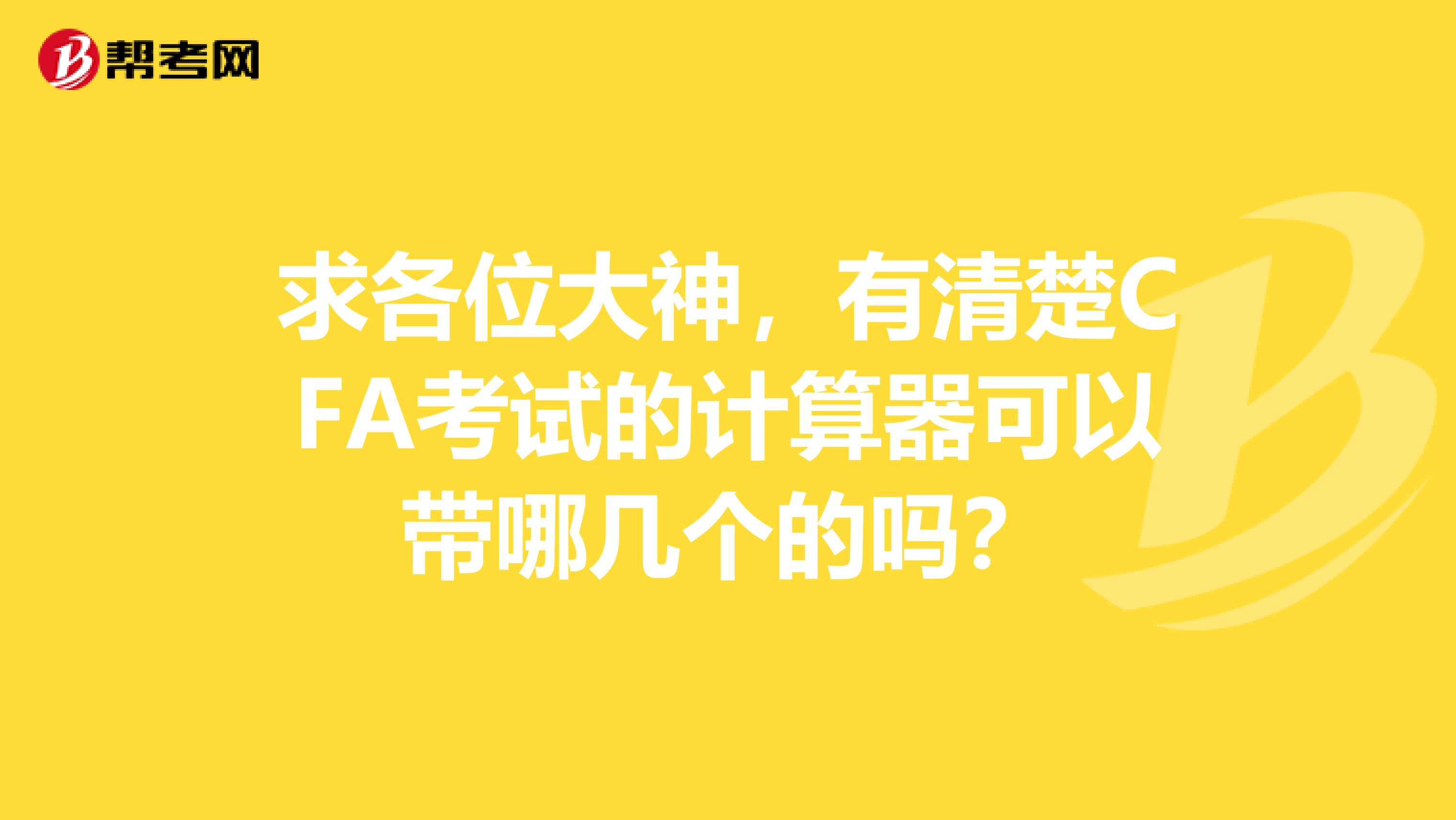 求各位大神,有清楚CFA考试的计算器可以带哪几个的吗?