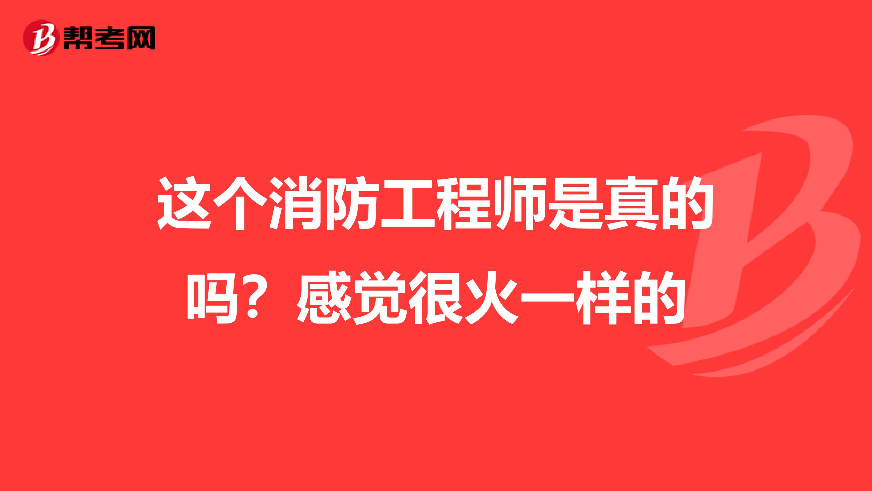 这个消防工程师是真的吗?感觉很火一样的