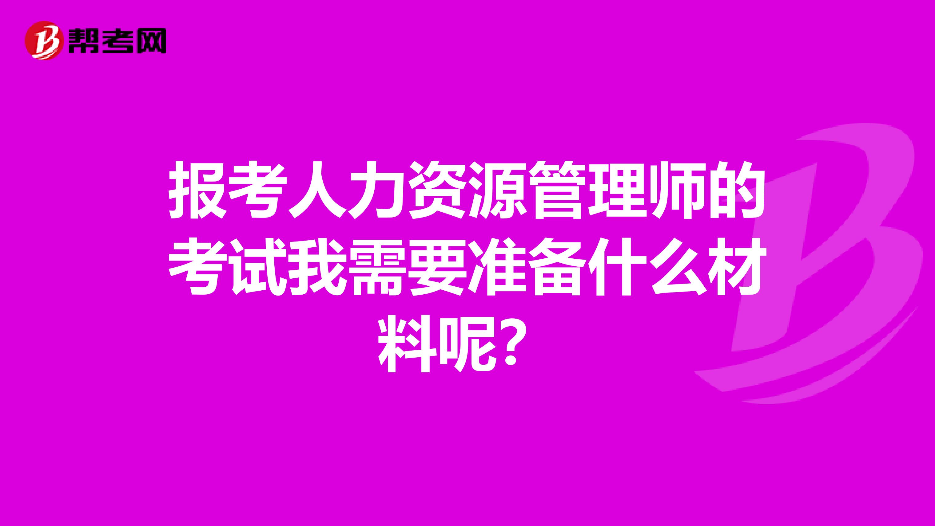 报考人力资源管理师的考试我需要准备什么材料呢?