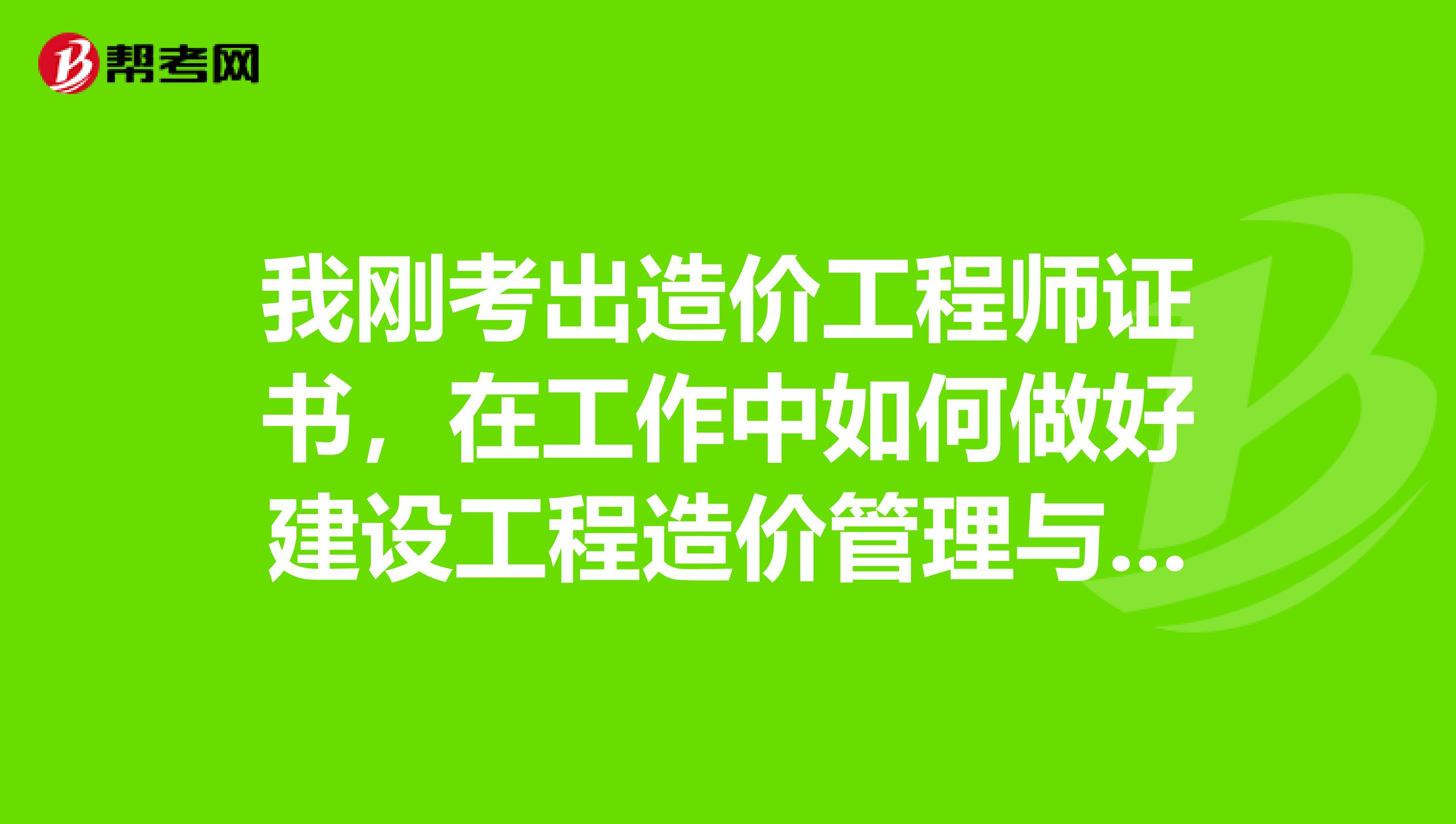 我刚考出造价工程师证书,在工作中如何做好建设工程造价管理与控制工作呢?