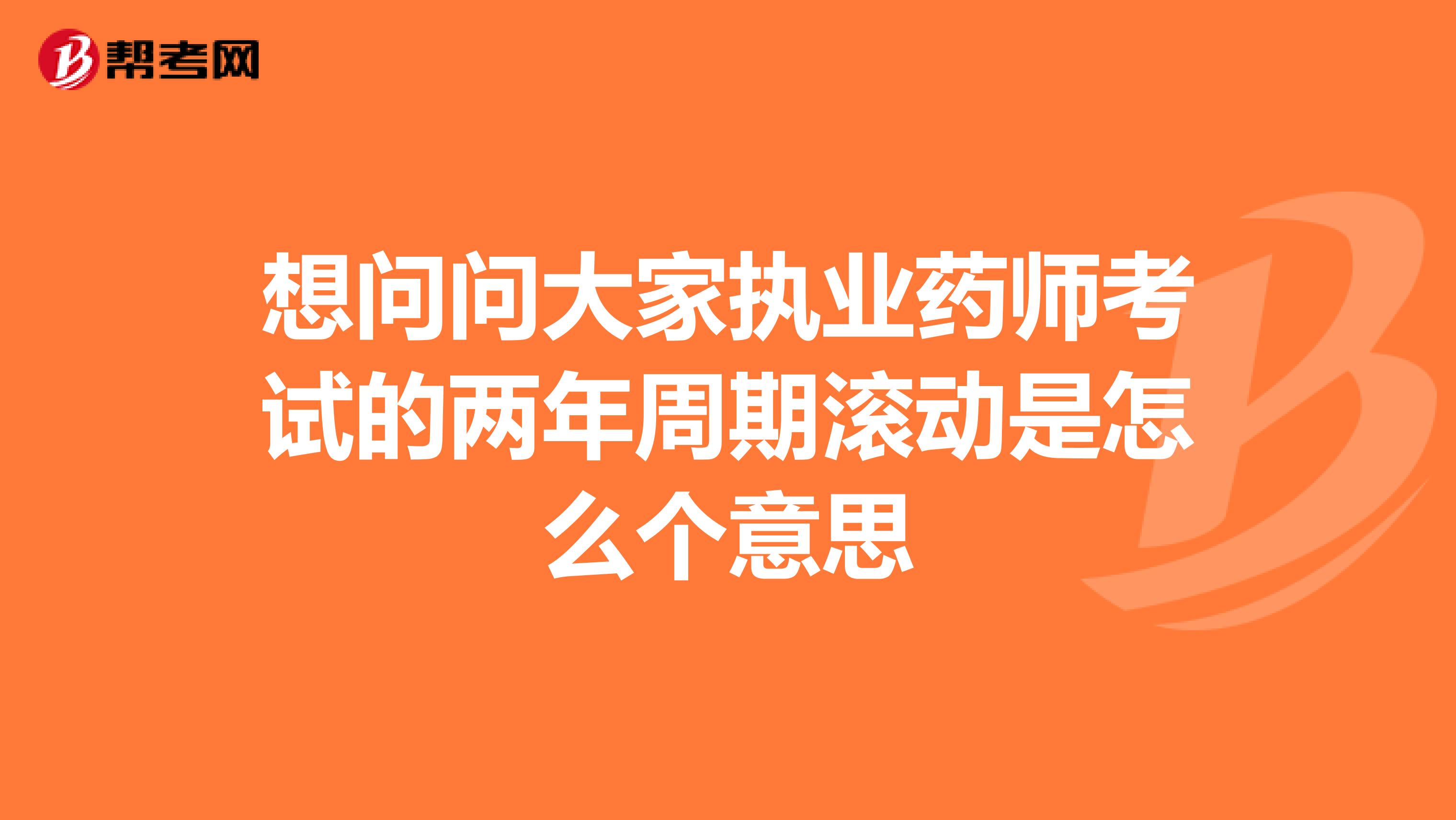 想问问大家执业药师考试的两年周期滚动是怎么个意思