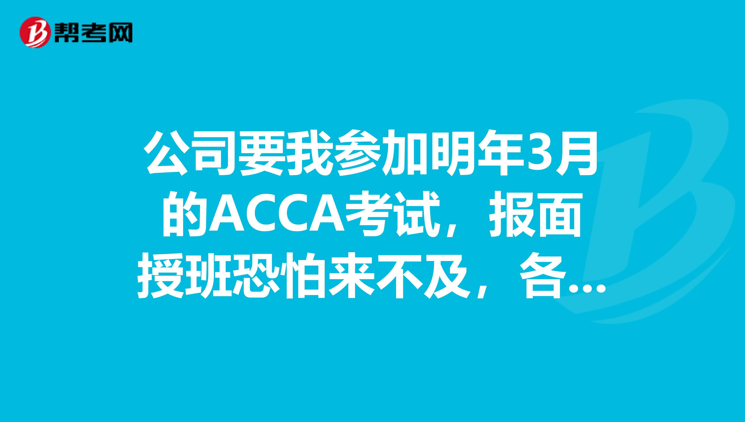 公司要我參加明年3月的ACCA考試，報(bào)面授班恐怕來不及，各位前輩有誰可以推薦一下哪家培訓(xùn)機(jī)構(gòu)的網(wǎng)課，性價(jià)比高一些的。