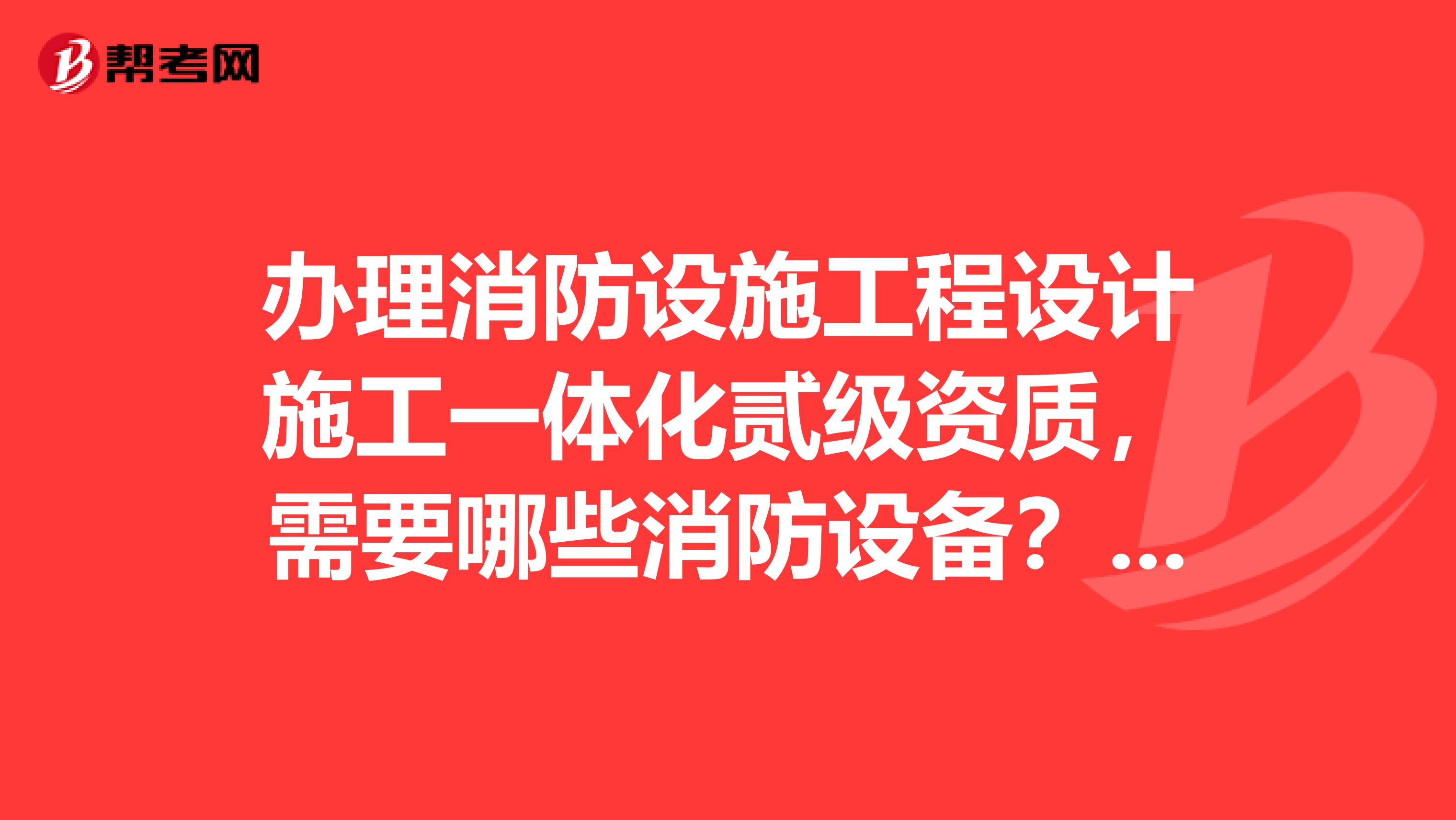 办理消防设施工程设计施工一体化贰级资质,需要哪些消防设备?包括设备的价格,青岛地区