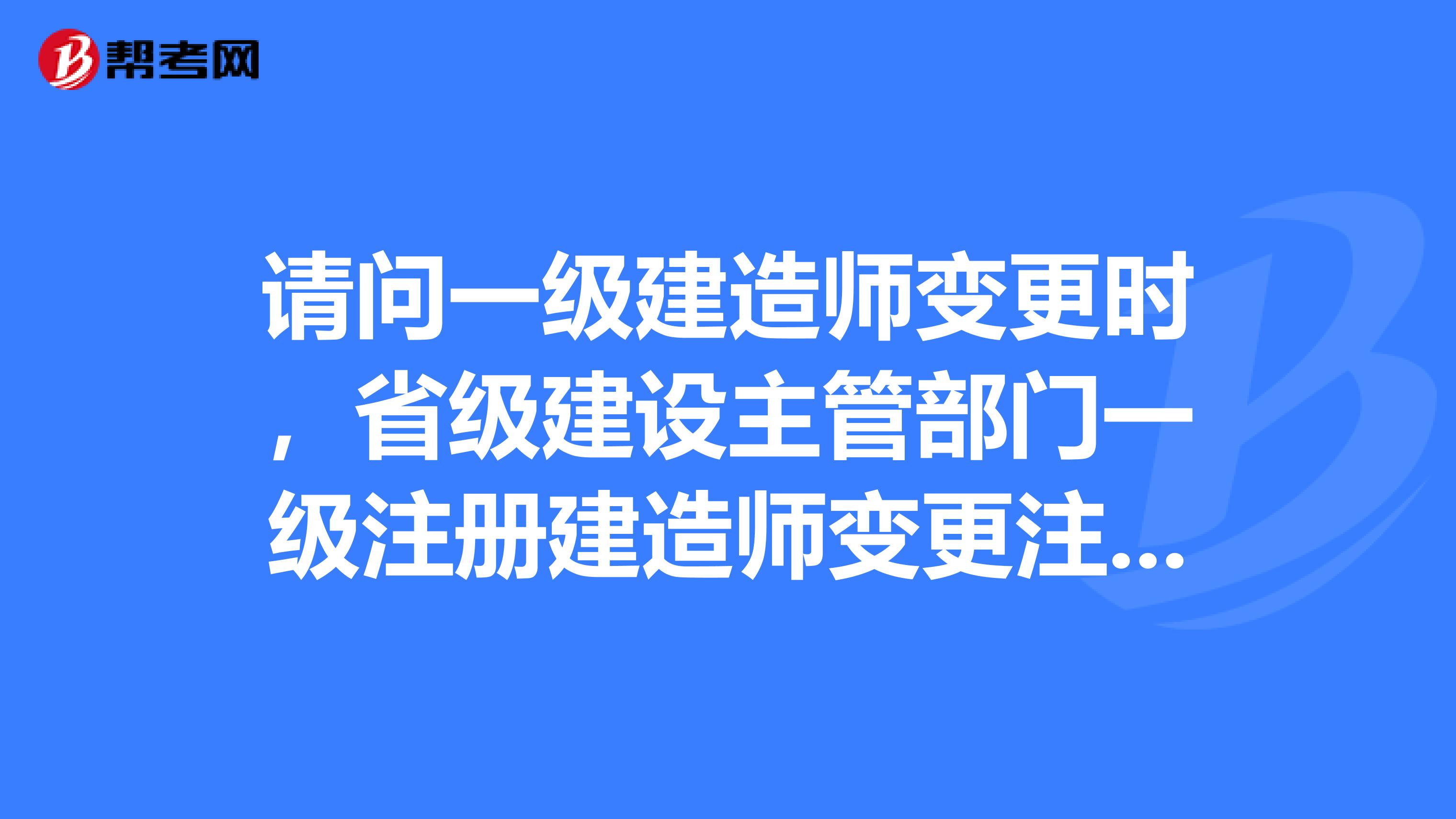 請問一級建造師變更時，省級建設主管部門一級注冊建造師變更注冊審批意見表在哪里打??？
