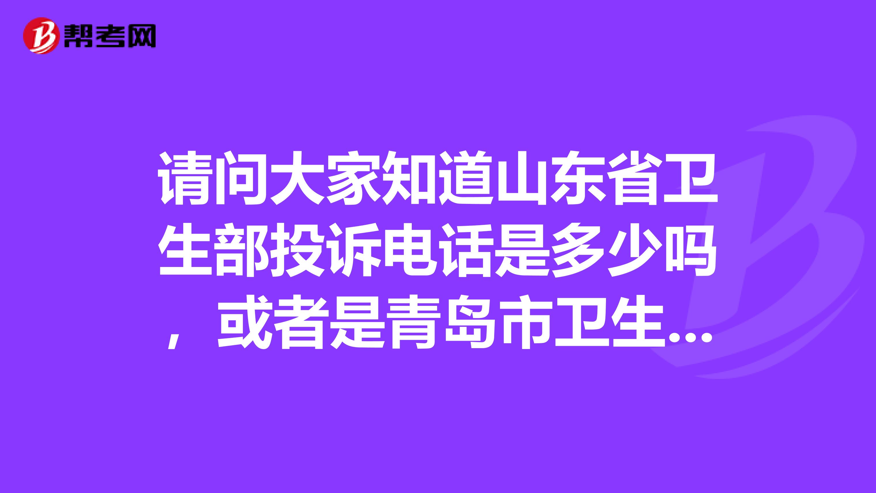 请问大家知道山东省卫生部投诉电话是多少吗,或者是青岛市卫生局的都可以