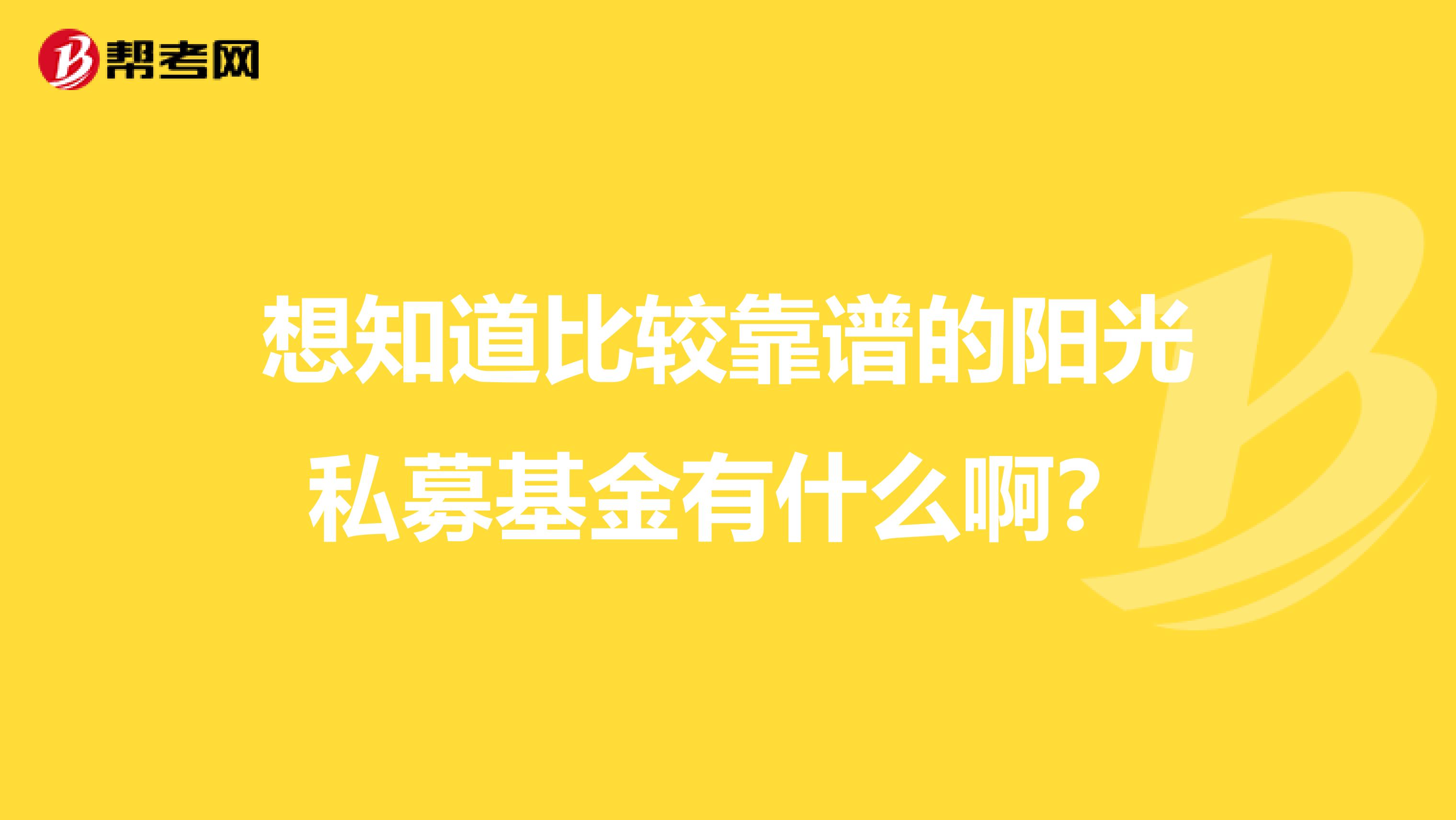 想知道比较靠谱的阳光私募基金有什么啊?
