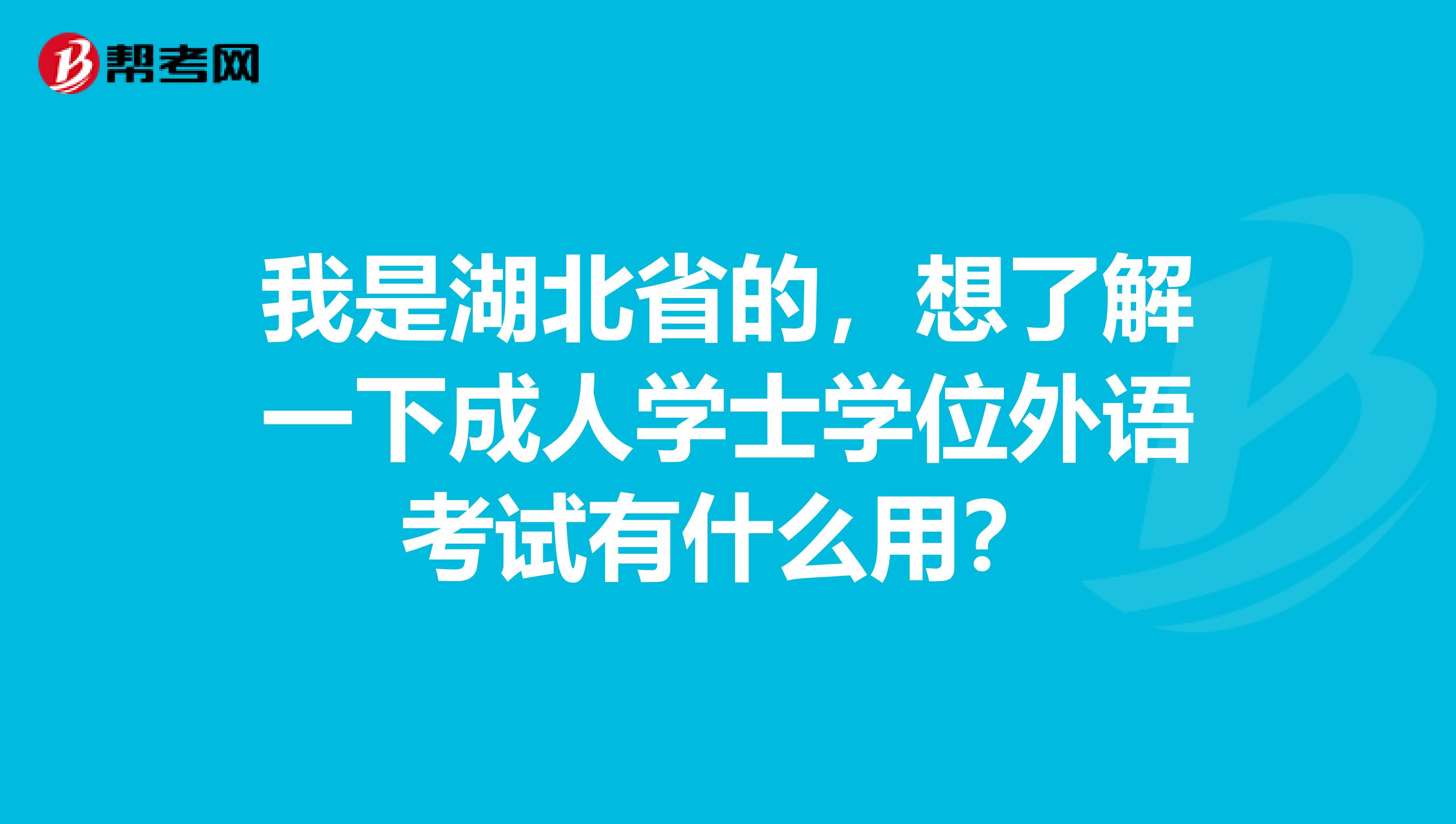 我是湖北省的，想了解一下成人学士学位外语考试有什么用？